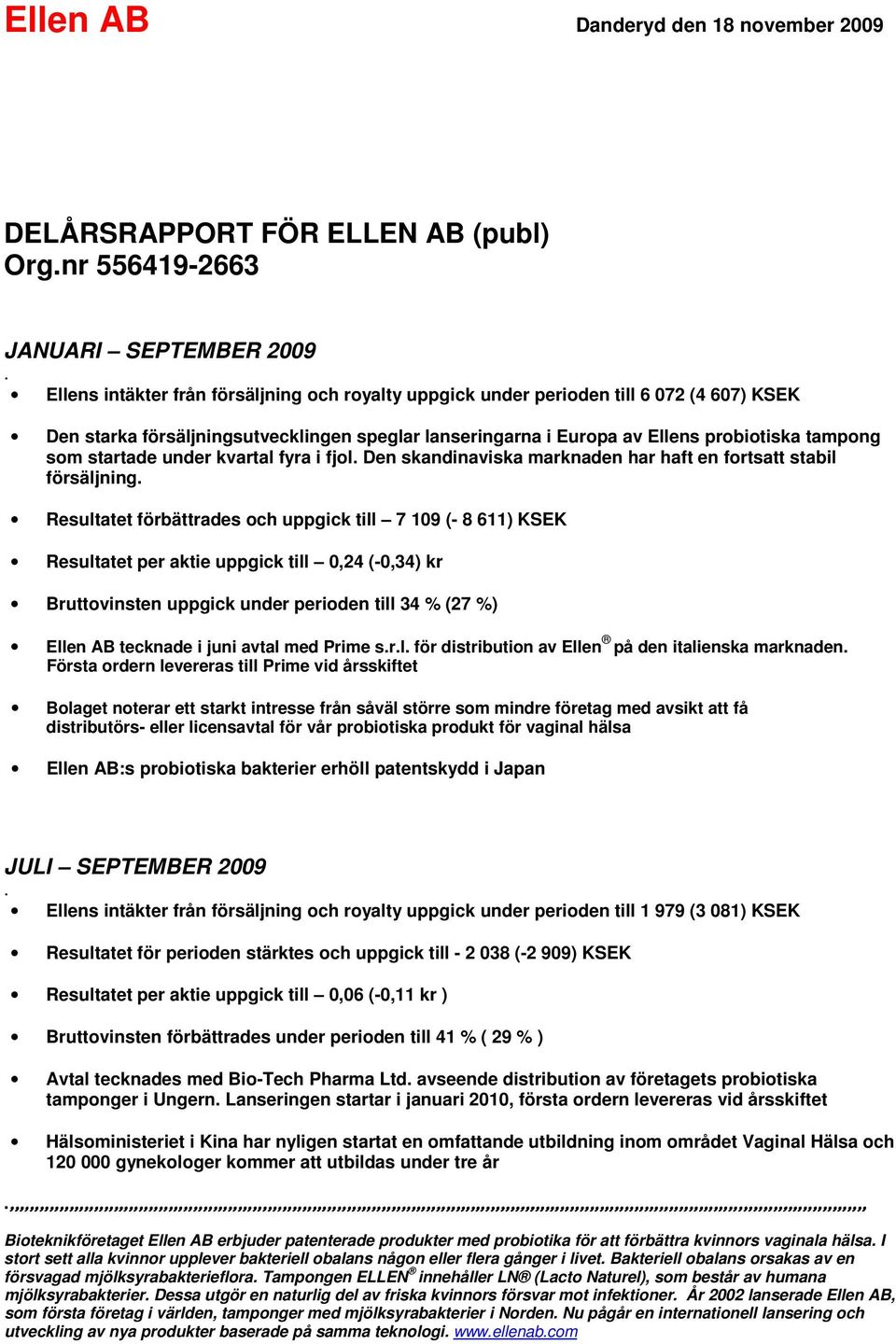 startade under kvartal fyra i fjol. Den skandinaviska marknaden har haft en fortsatt stabil försäljning.