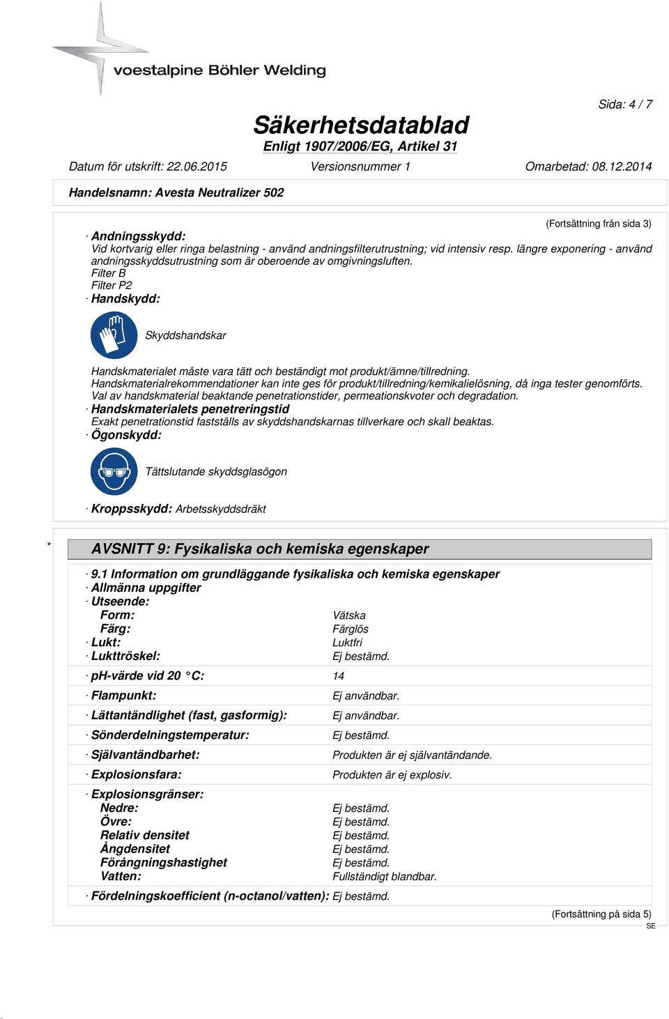 Filter B Filter P2 Handskydd: Skyddshandskar Handskmaterialet måste vara tätt och beständigt mot produkt/ämne/tillredning.