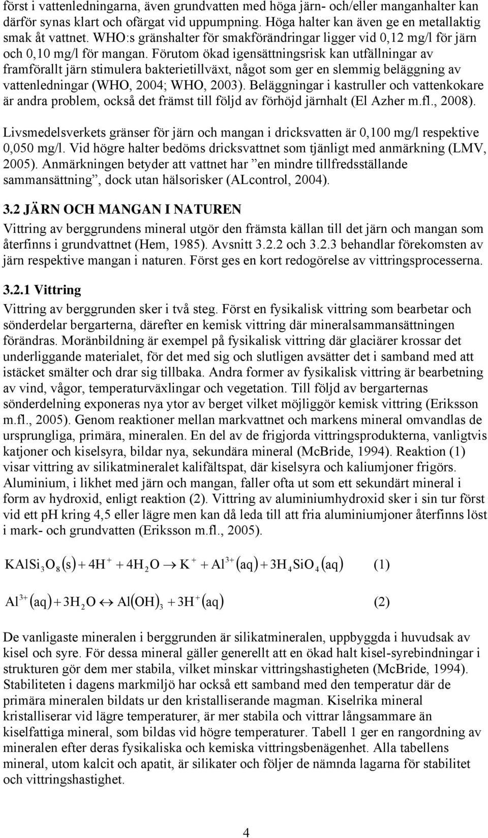 Förutom ökad igensättningsrisk kan utfällningar av framförallt järn stimulera bakterietillväxt, något som ger en slemmig beläggning av vattenledningar (WHO, 2004; WHO, 2003).