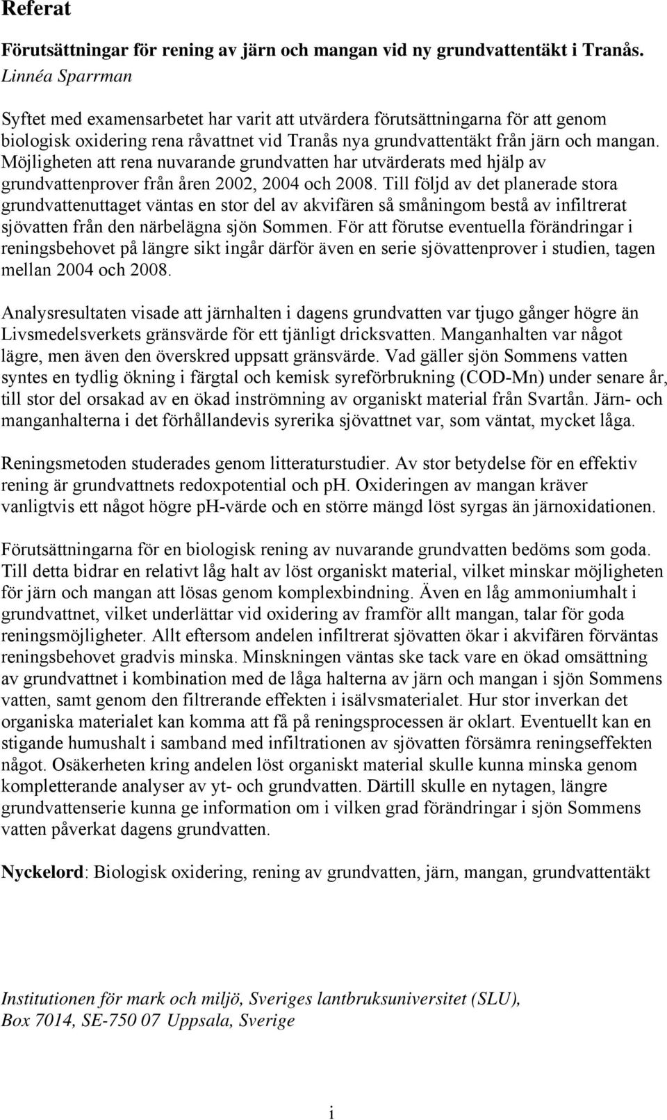 Möjligheten att rena nuvarande grundvatten har utvärderats med hjälp av grundvattenprover från åren 2002, 2004 och 2008.