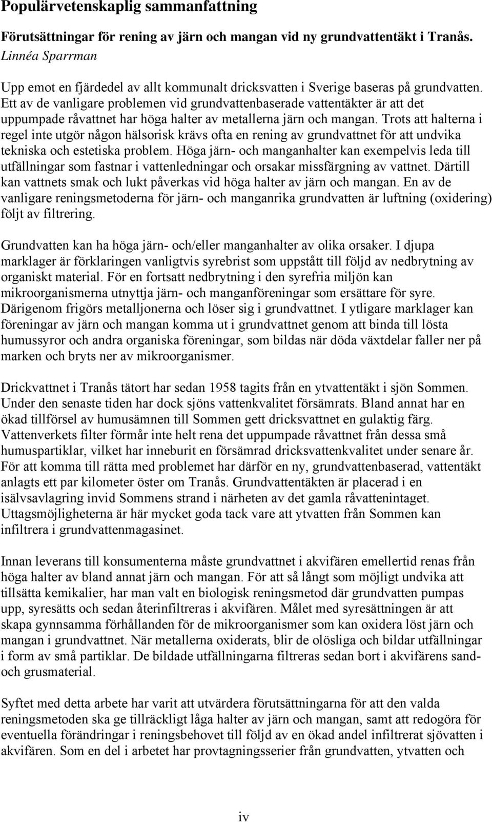 Ett av de vanligare problemen vid grundvattenbaserade vattentäkter är att det uppumpade råvattnet har höga halter av metallerna järn och mangan.