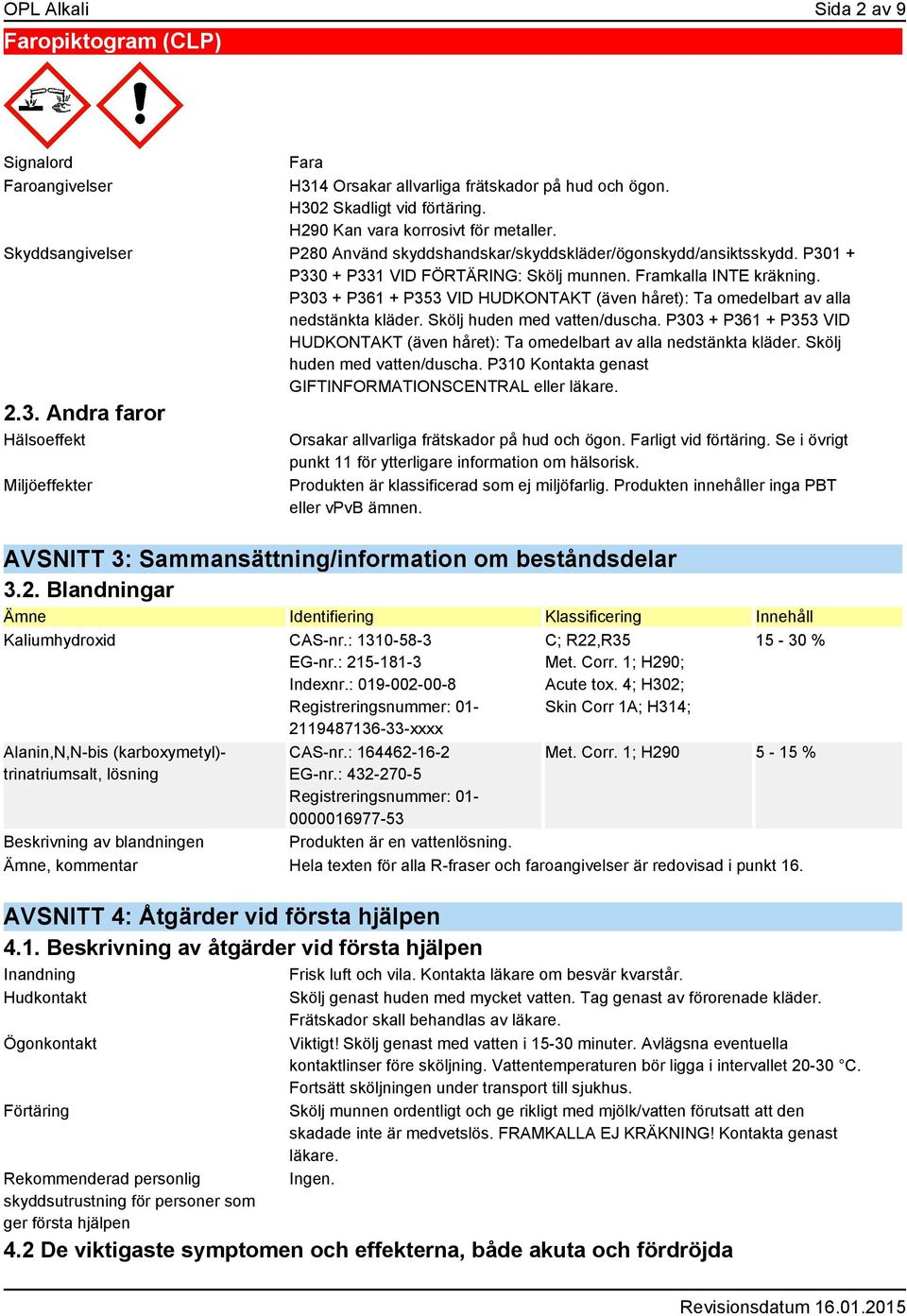 P303 + P361 + P353 VID HUDKONTAKT (även håret): Ta omedelbart av alla nedstänkta kläder. Skölj huden med vatten/duscha.