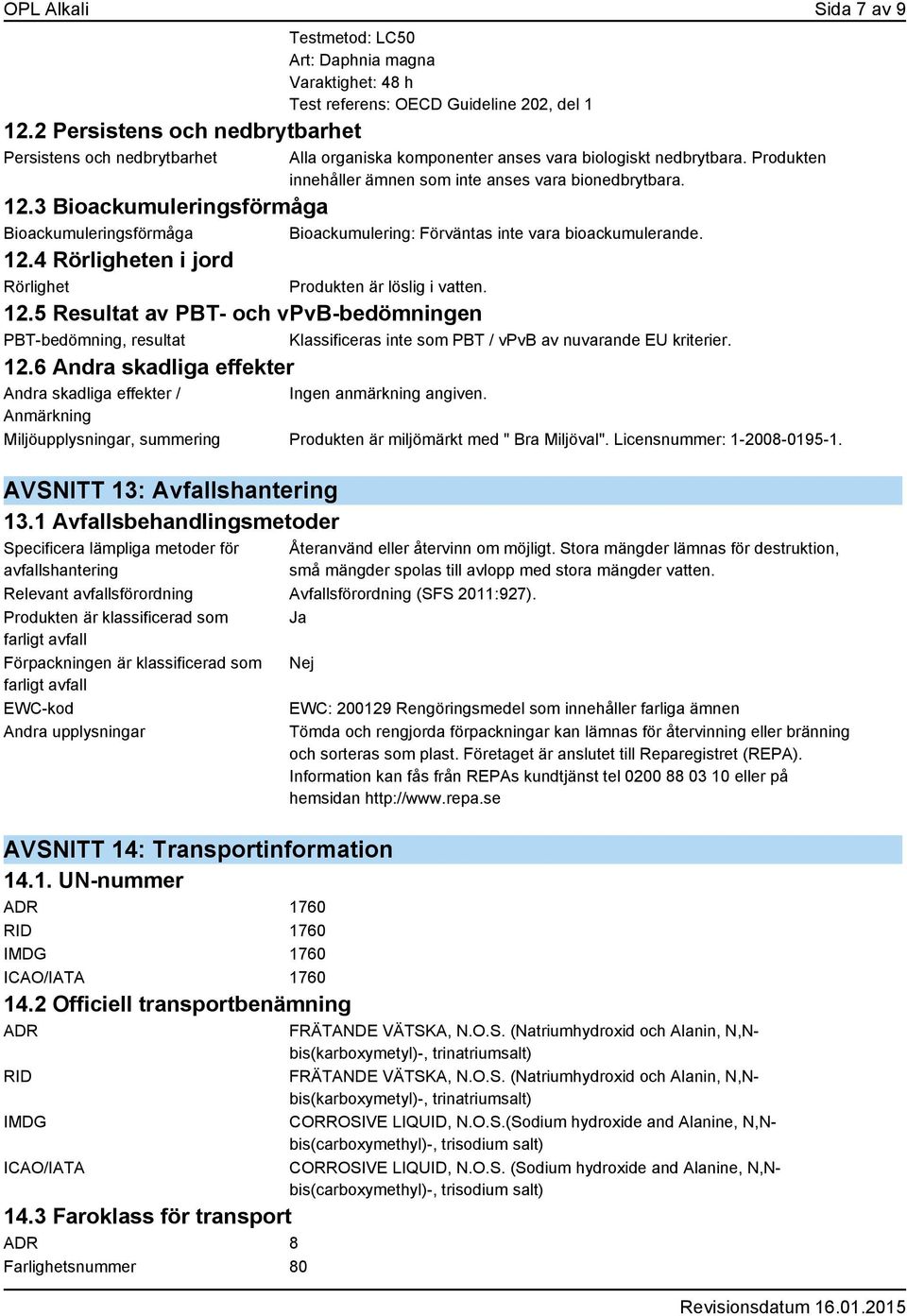 biologiskt nedbrytbara. Produkten innehåller ämnen som inte anses vara bionedbrytbara. 12.3 Bioackumuleringsförmåga Bioackumuleringsförmåga Bioackumulering: Förväntas inte vara bioackumulerande. 12.4 Rörligheten i jord Rörlighet Produkten är löslig i vatten.