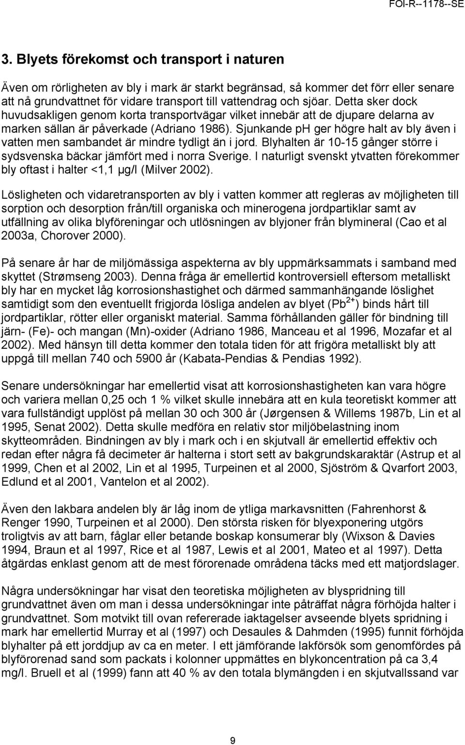 Sjunkande ph ger högre halt av bly även i vatten men sambandet är mindre tydligt än i jord. Blyhalten är 10-15 gånger större i sydsvenska bäckar jämfört med i norra Sverige.