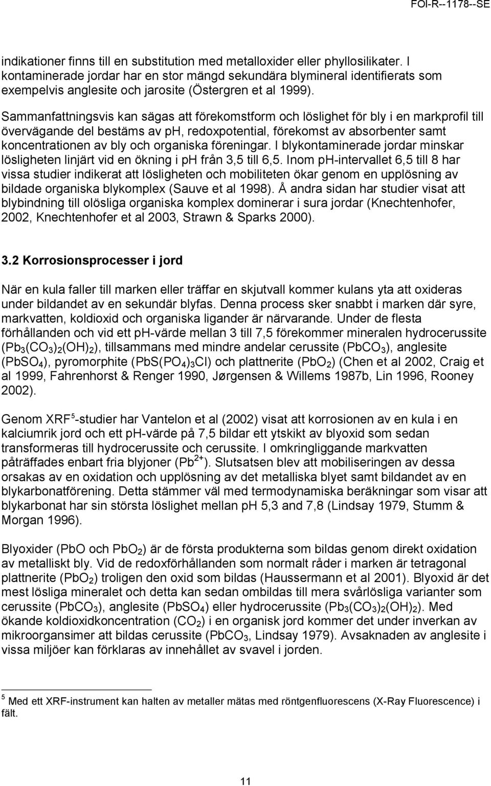 Sammanfattningsvis kan sägas att förekomstform och löslighet för bly i en markprofil till övervägande del bestäms av ph, redoxpotential, förekomst av absorbenter samt koncentrationen av bly och