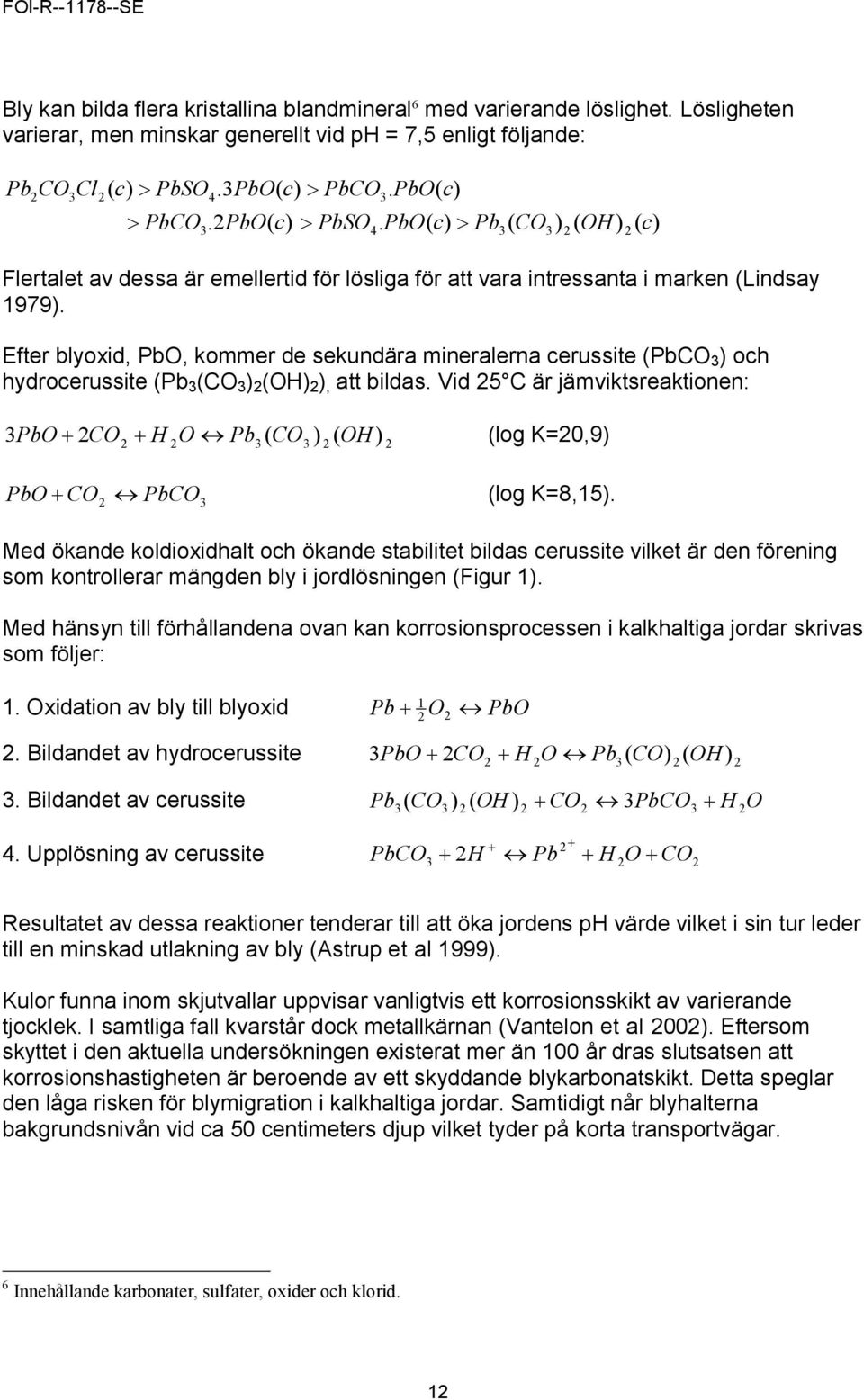 Efter blyoxid, PbO, kommer de sekundära mineralerna cerussite (PbCO 3 ) och hydrocerussite (Pb 3 (CO 3 ) 2 (OH) 2 ), att bildas.