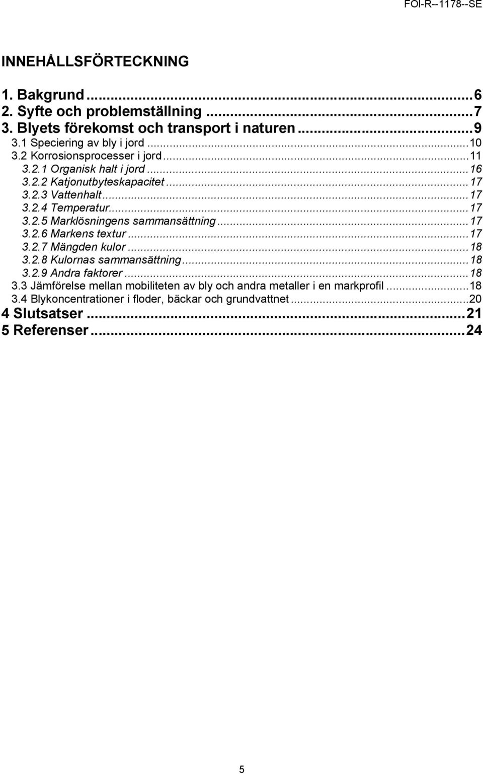 ..17 3.2.6 Markens textur...17 3.2.7 Mängden kulor...18 3.2.8 Kulornas sammansättning...18 3.2.9 Andra faktorer...18 3.3 Jämförelse mellan mobiliteten av bly och andra metaller i en markprofil.