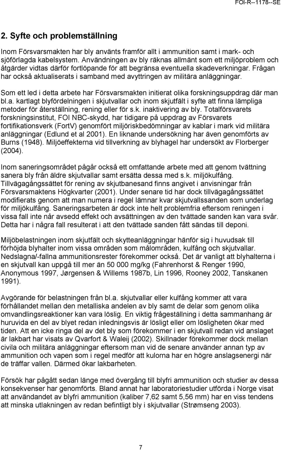 Frågan har också aktualiserats i samband med avyttringen av militära anläggningar. Som ett led i detta arbete har Försvarsmakten initierat olika forskningsuppdrag där man bl.a. kartlagt blyfördelningen i skjutvallar och inom skjutfält i syfte att finna lämpliga metoder för återställning, rening eller för s.