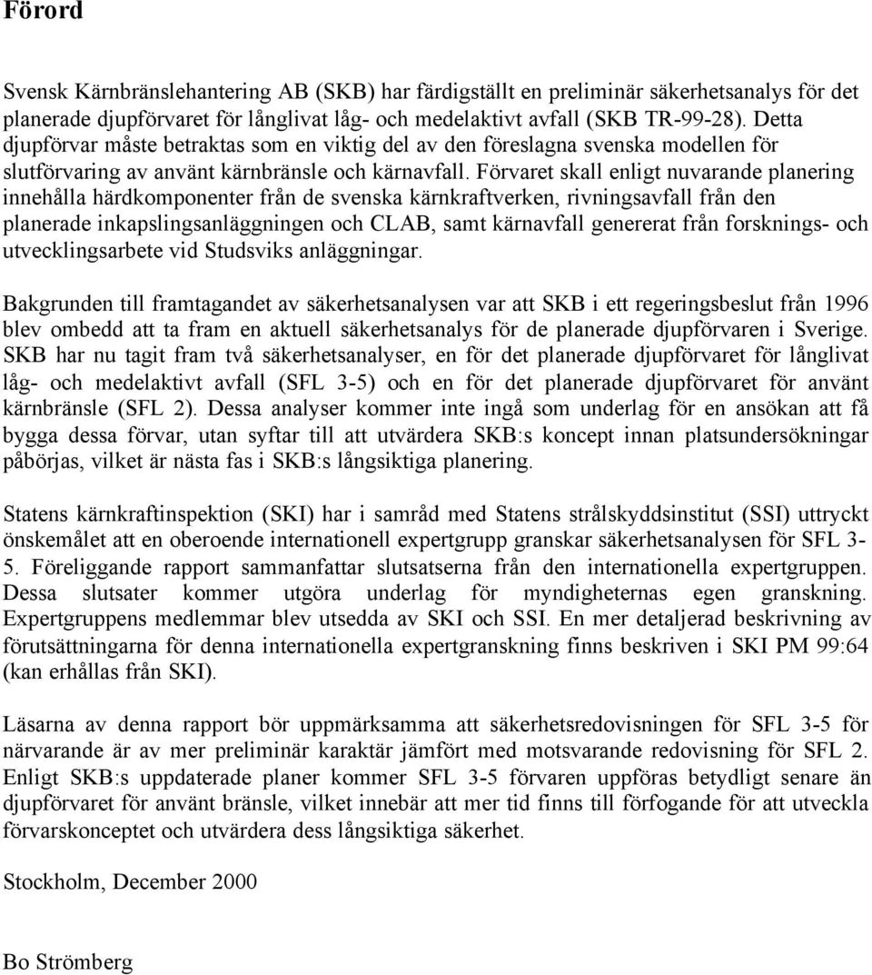 Förvaret skall enligt nuvarande planering innehålla härdkomponenter från de svenska kärnkraftverken, rivningsavfall från den planerade inkapslingsanläggningen och CLAB, samt kärnavfall genererat från