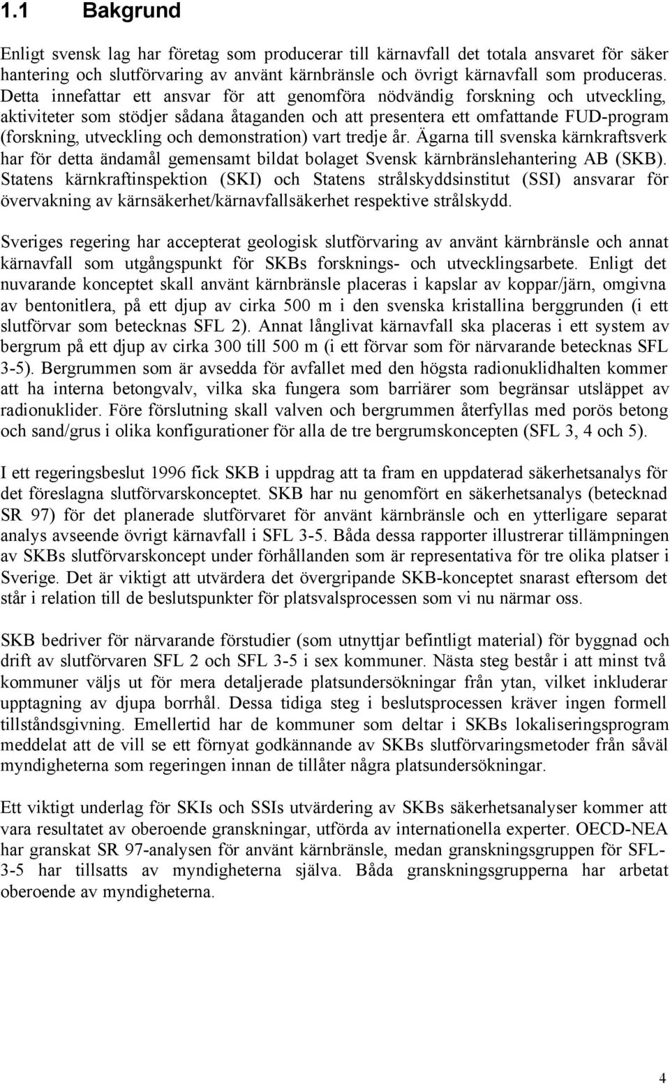 demonstration) vart tredje år. Ägarna till svenska kärnkraftsverk har för detta ändamål gemensamt bildat bolaget Svensk kärnbränslehantering AB (SKB).