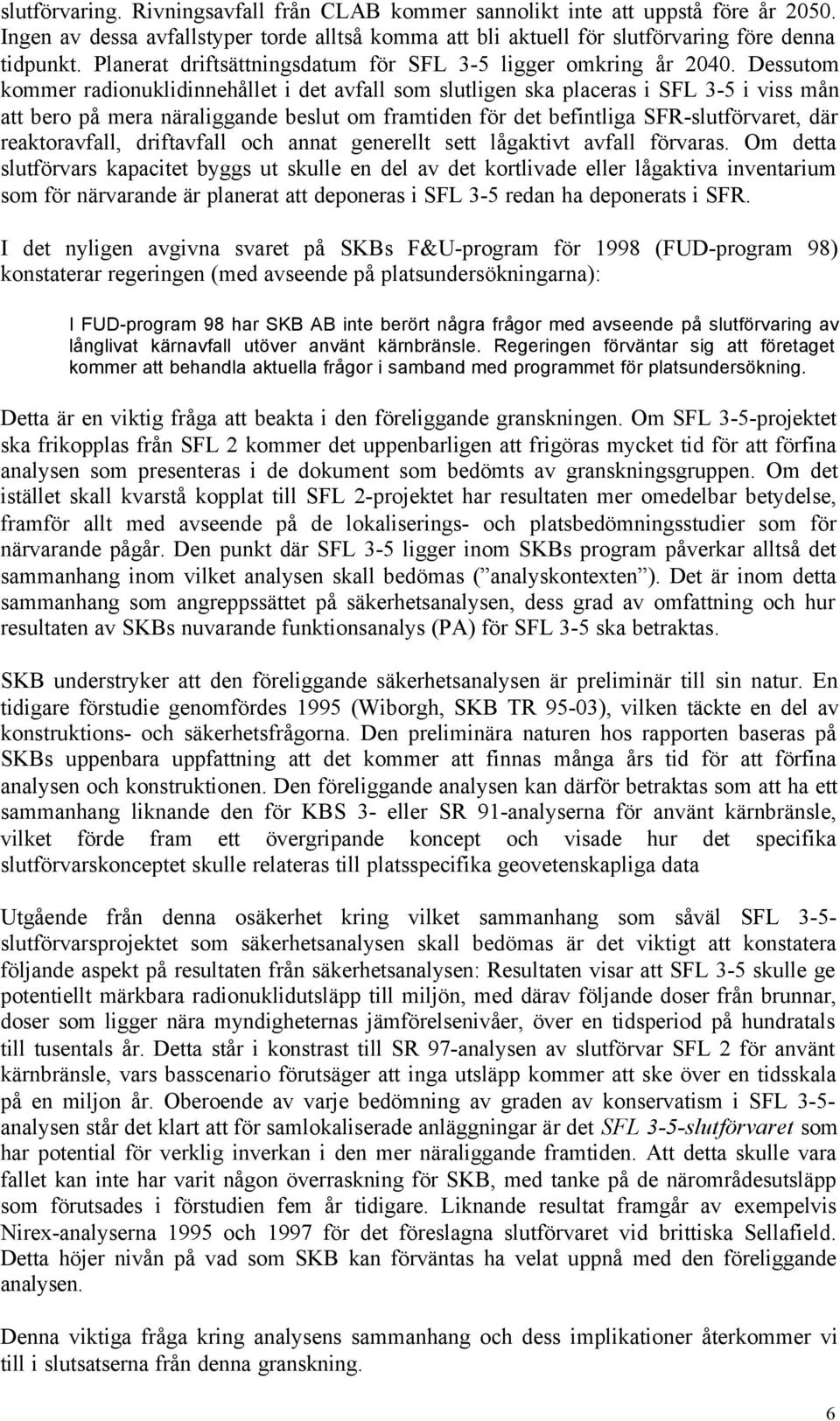 Dessutom kommer radionuklidinnehållet i det avfall som slutligen ska placeras i SFL 3-5 i viss mån att bero på mera näraliggande beslut om framtiden för det befintliga SFR-slutförvaret, där