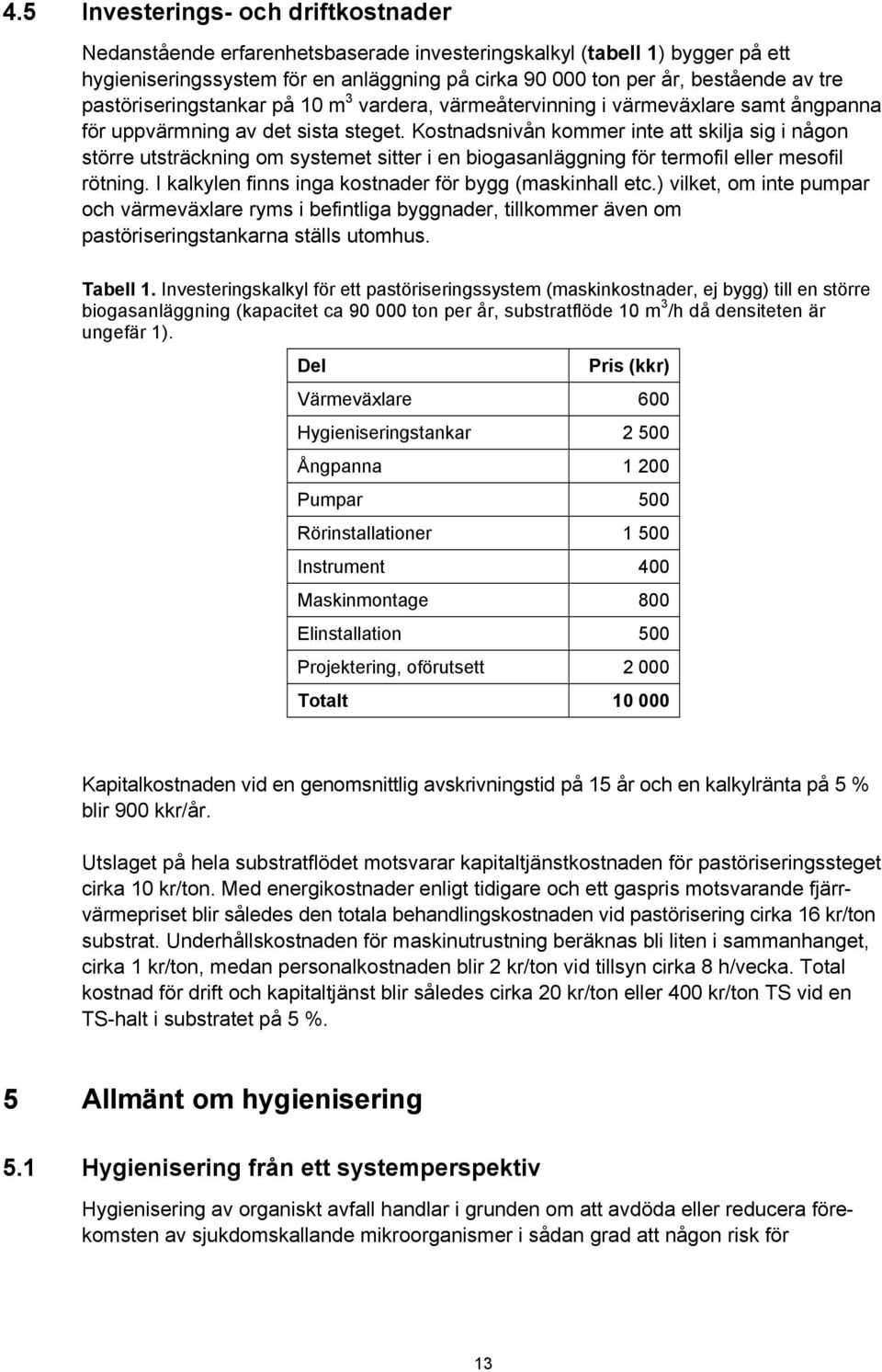 Kostnadsnivån kommer inte att skilja sig i någon större utsträckning om systemet sitter i en biogasanläggning för termofil eller mesofil rötning.