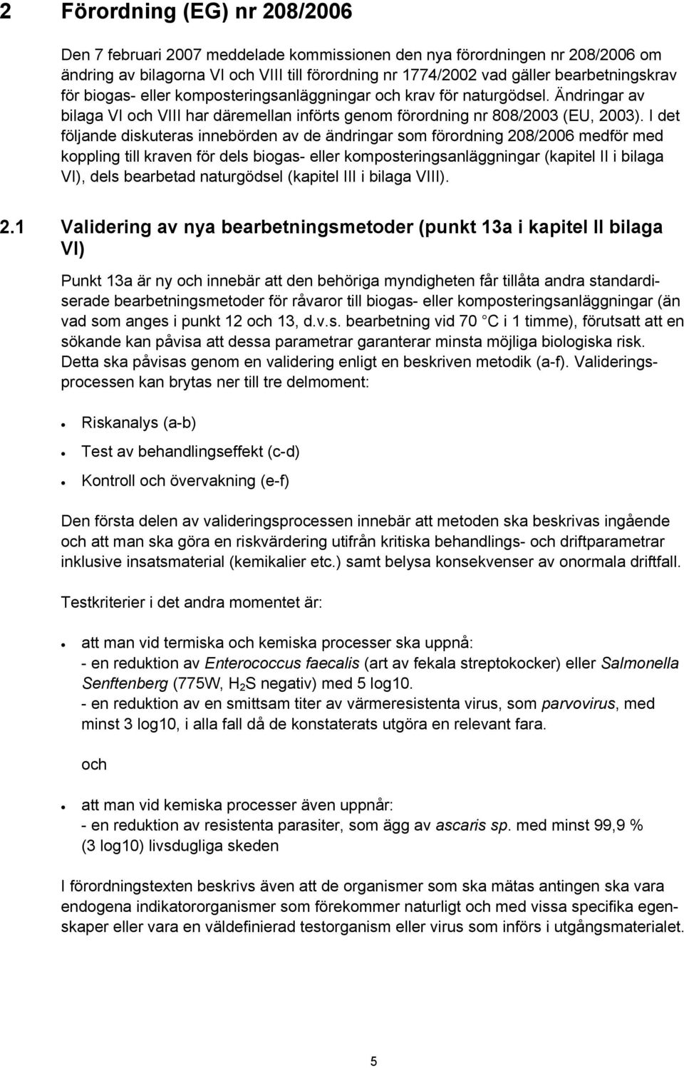 I det följande diskuteras innebörden av de ändringar som förordning 208/2006 medför med koppling till kraven för dels biogas- eller komposteringsanläggningar (kapitel II i bilaga VI), dels bearbetad