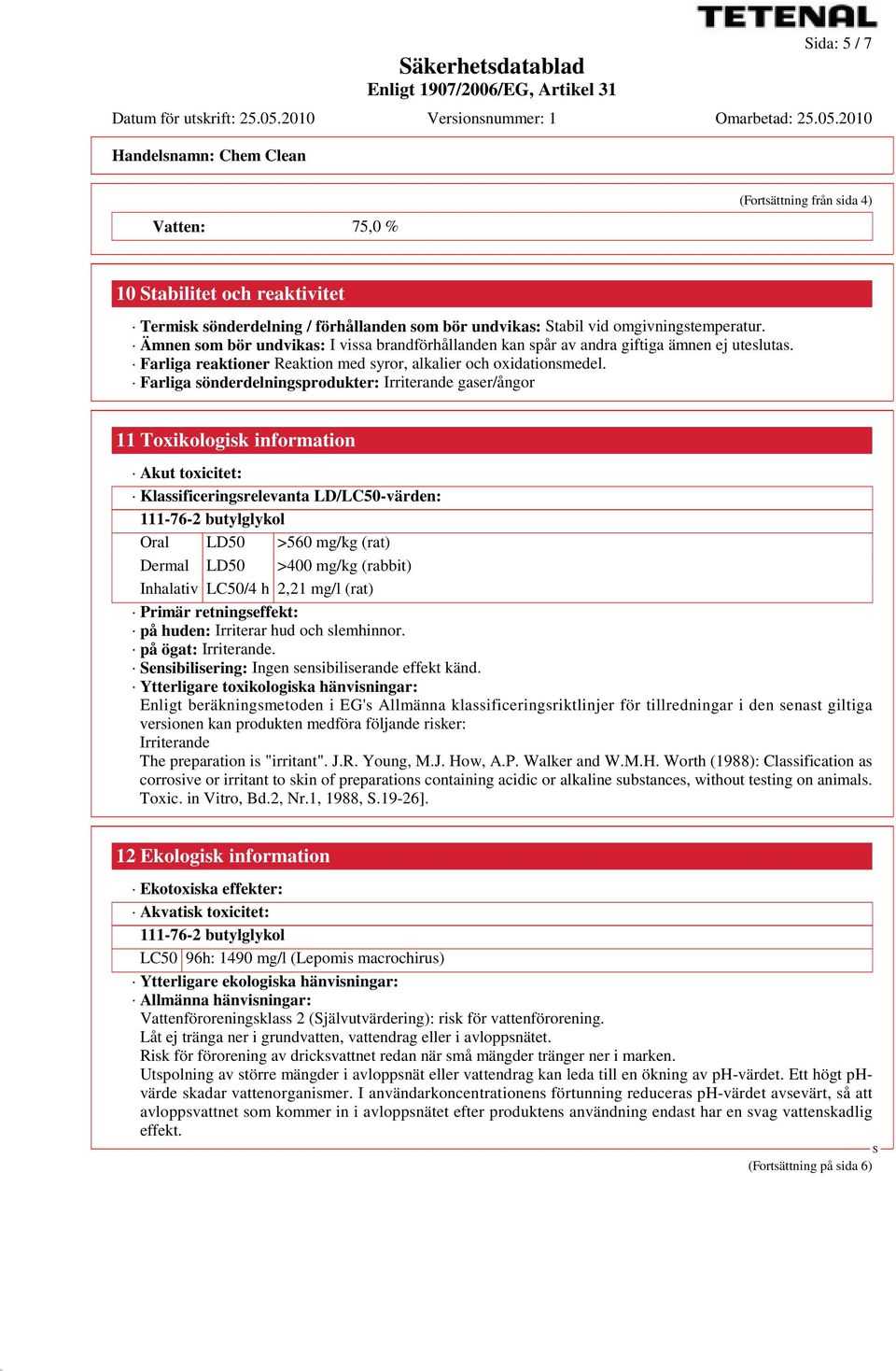 Farliga sönderdelningsprodukter: Irriterande gaser/ångor 11 Toxikologisk information Akut toxicitet: Klassificeringsrelevanta LD/LC50-värden: 111-76-2 butylglykol Oral LD50 >560 mg/kg (rat) Dermal