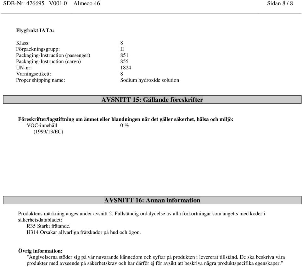 Föreskrifter/lagstiftning om ämnet eller blandningen när det gäller säkerhet, hälsa och miljö: VOC-innehåll 0 % (1999/13/EC) AVSNITT 16: Annan information Produktens märkning anges under avsnitt 2.