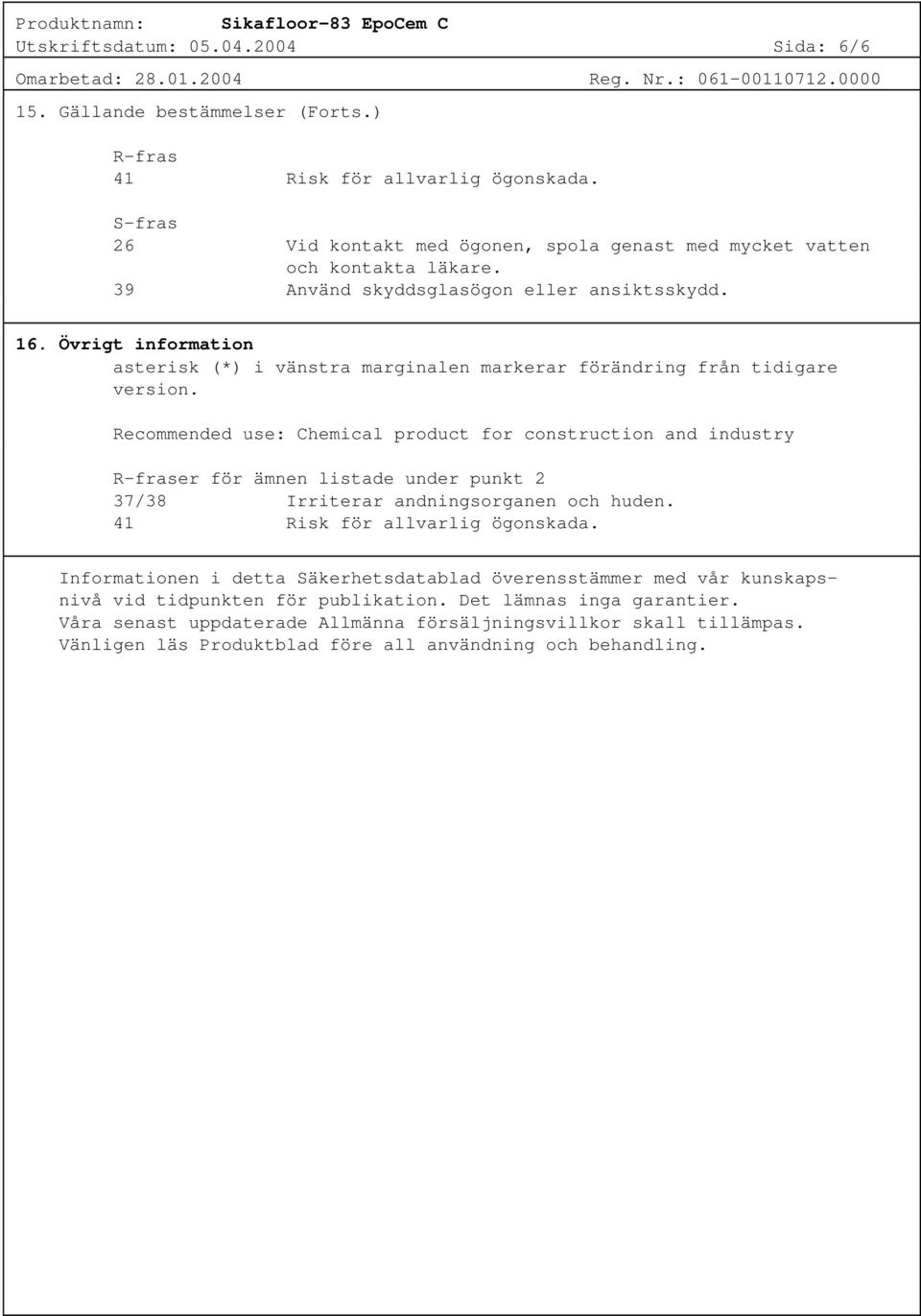 Recommended use: Chemical product for construction and industry R-fraser för ämnen listade under punkt 2 37/38 Irriterar andningsorganen och huden. 41 Risk för allvarlig ögonskada.