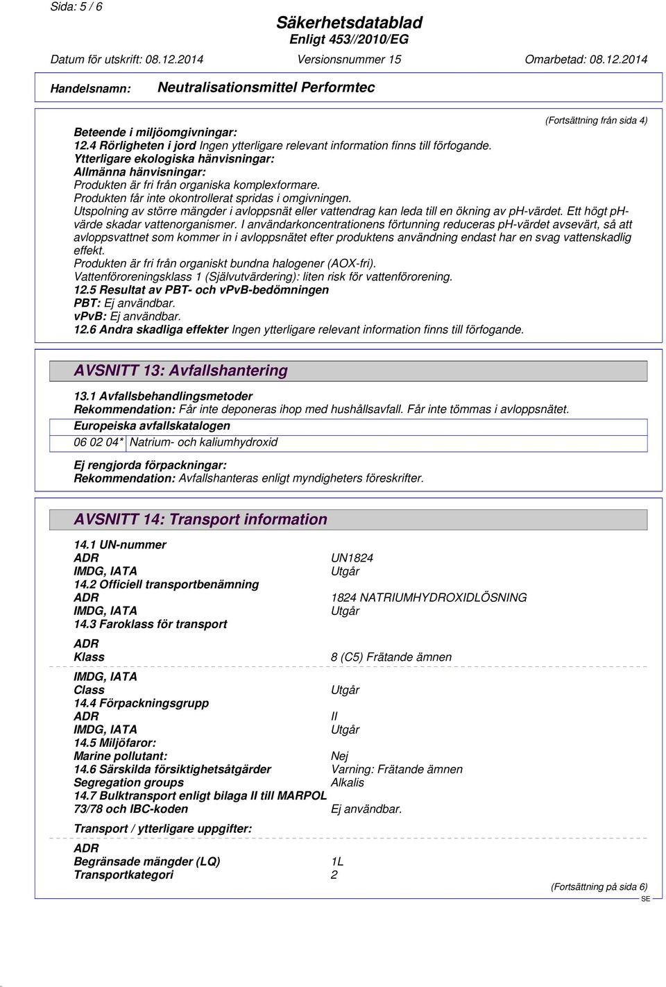 I användarkoncentrationens förtunning reduceras ph-värdet avsevärt, så att avloppsvattnet som kommer in i avloppsnätet efter produktens användning endast har en svag vattenskadlig effekt.