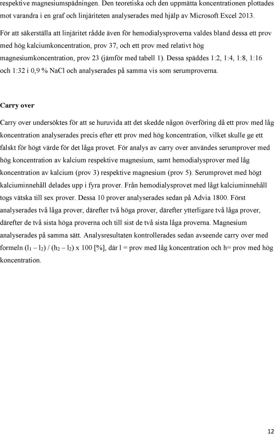 (jämför med tabell 1). Dessa späddes 1:2, 1:4, 1:8, 1:16 och 1:32 i 0,9 % NaCl och analyserades på samma vis som serumproverna.