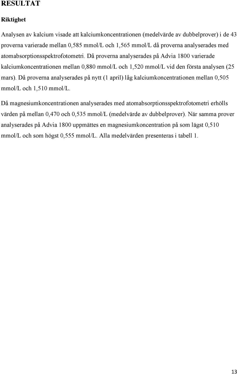 Då proverna analyserades på nytt (1 april) låg kalciumkoncentrationen mellan 0,505 mmol/l och 1,510 mmol/l.