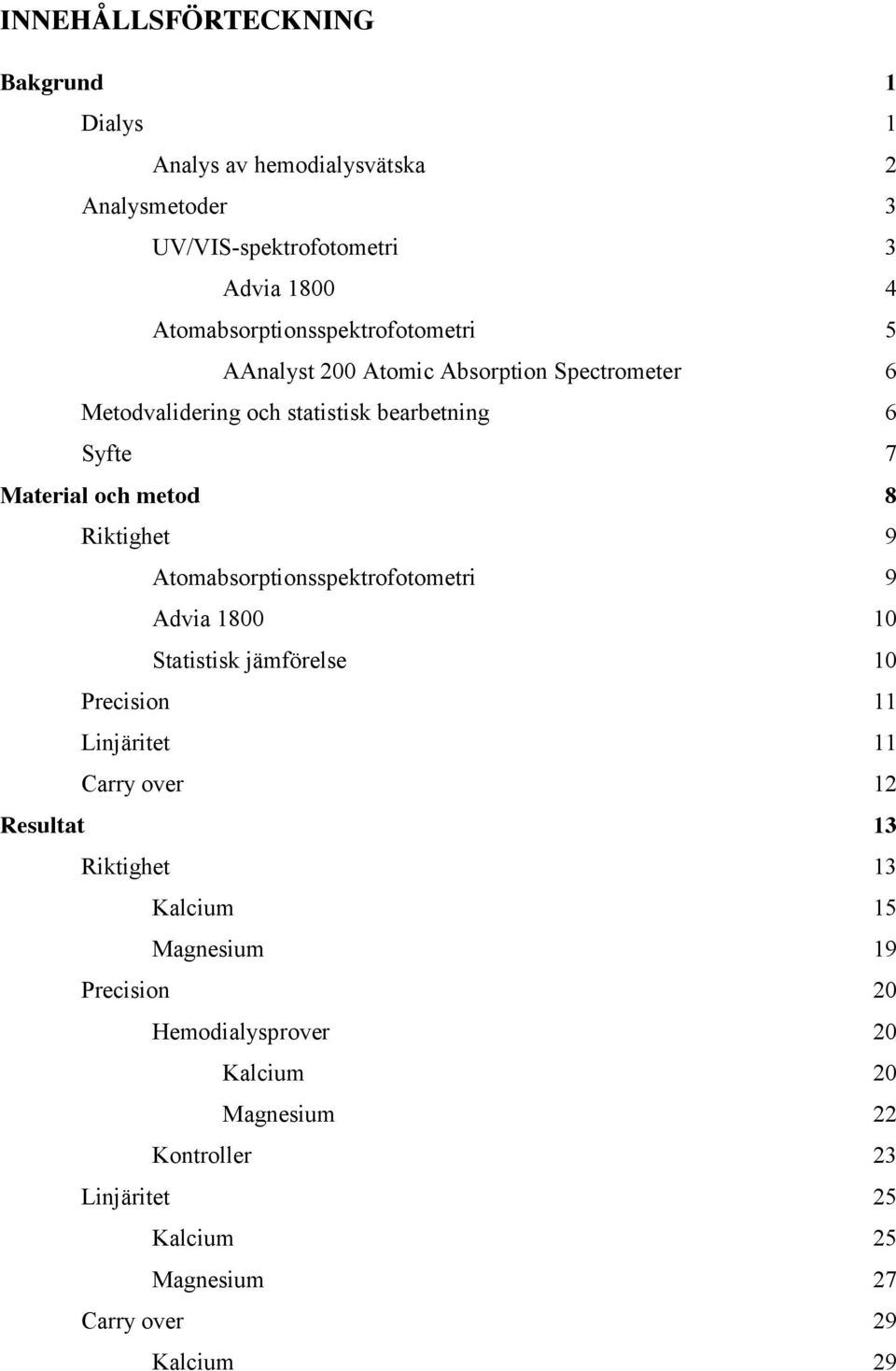 metod 8 Riktighet 9 Atomabsorptionsspektrofotometri 9 Advia 1800 10 Statistisk jämförelse 10 Precision 11 Linjäritet 11 Carry over 12 Resultat 13