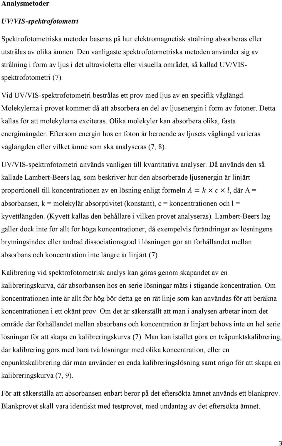 Vid UV/VIS-spektrofotometri bestrålas ett prov med ljus av en specifik våglängd. Molekylerna i provet kommer då att absorbera en del av ljusenergin i form av fotoner.