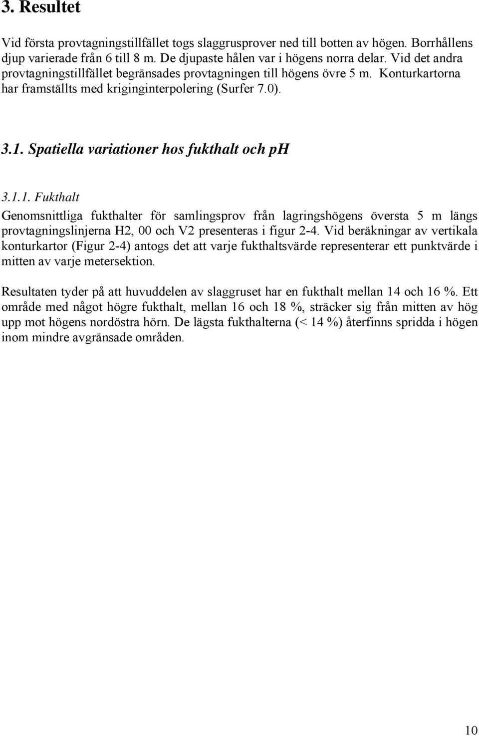 Spatiella variationer hos fukthalt och ph 3.1.1. Fukthalt Genomsnittliga fukthalter för samlingsprov från lagringshögens översta 5 m längs provtagningslinjerna H2, och V2 presenteras i figur 2-4.