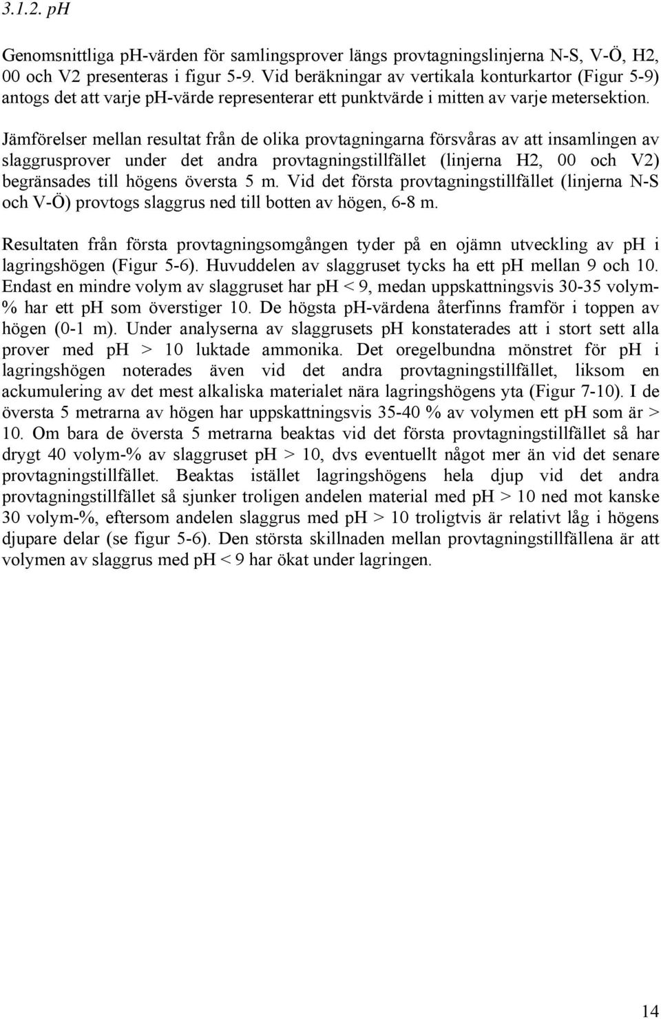 Jämförelser mellan resultat från de olika provtagningarna försvåras av att insamlingen av slaggrusprover under det andra provtagningstillfället (linjerna H2, och V2) begränsades till högens översta 5