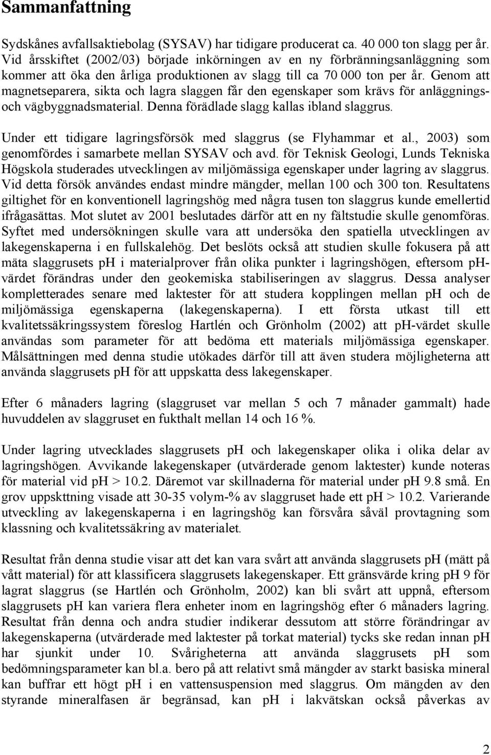 Genom att magnetseparera, sikta och lagra slaggen får den egenskaper som krävs för anläggningsoch vägbyggnadsmaterial. Denna förädlade slagg kallas ibland slaggrus.