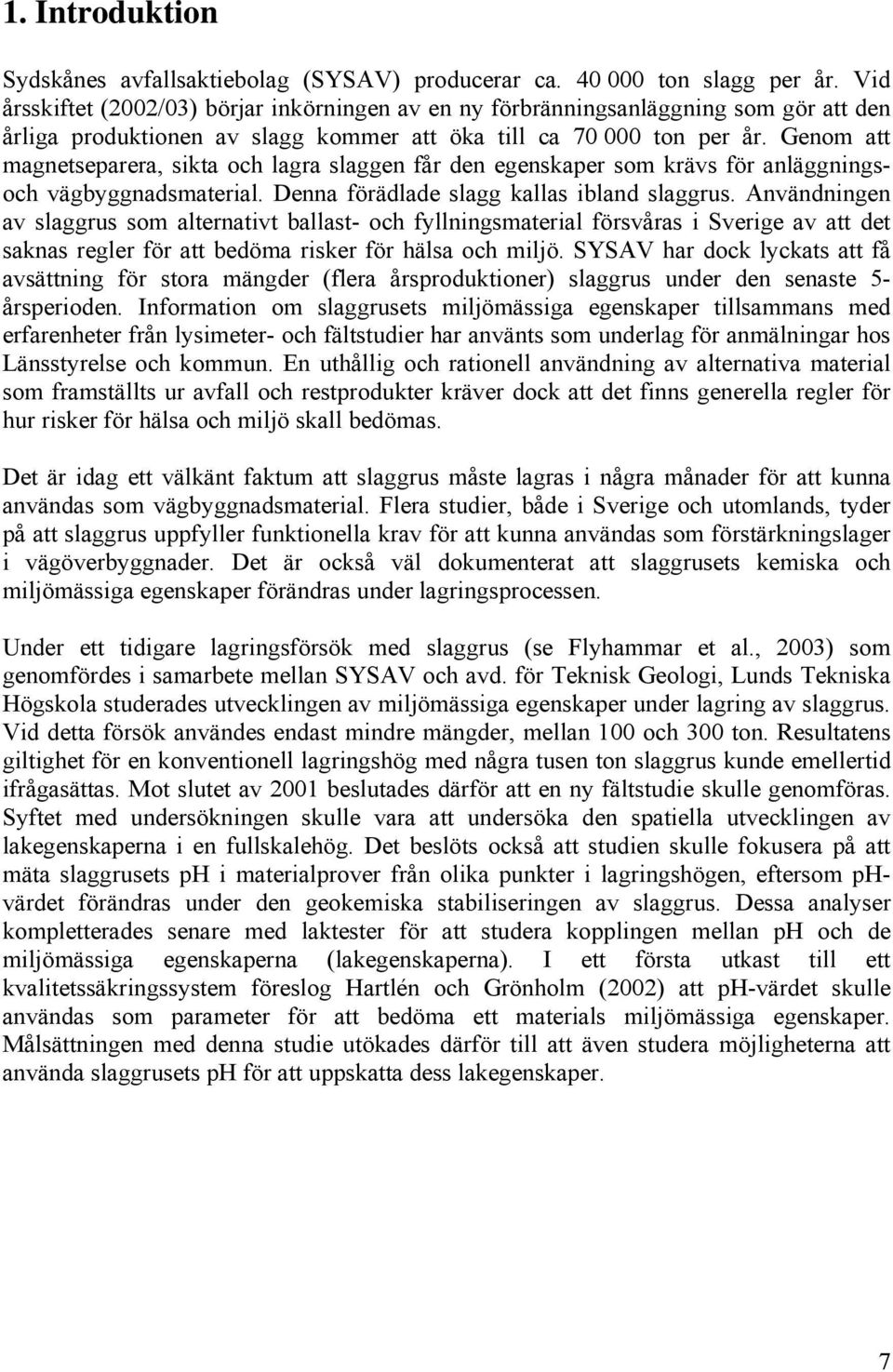 Genom att magnetseparera, sikta och lagra slaggen får den egenskaper som krävs för anläggningsoch vägbyggnadsmaterial. Denna förädlade slagg kallas ibland slaggrus.