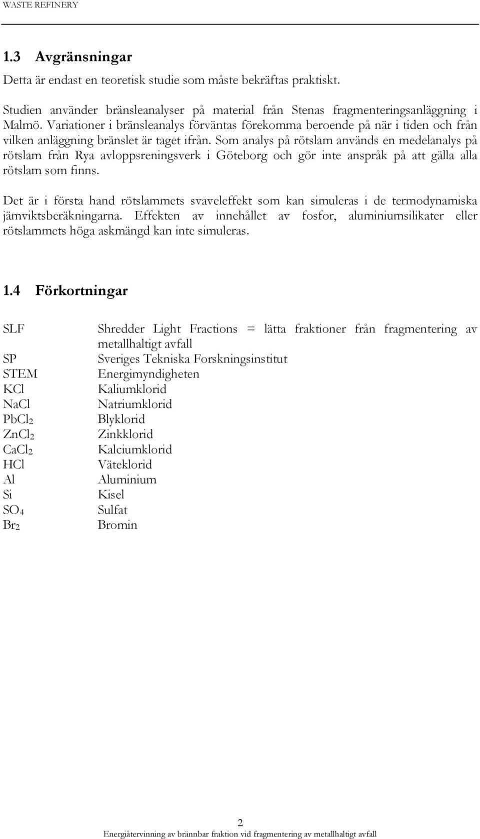 Som analys på rötslam används en medelanalys på rötslam från Rya avloppsreningsverk i Göteborg och gör inte anspråk på att gälla alla rötslam som finns.