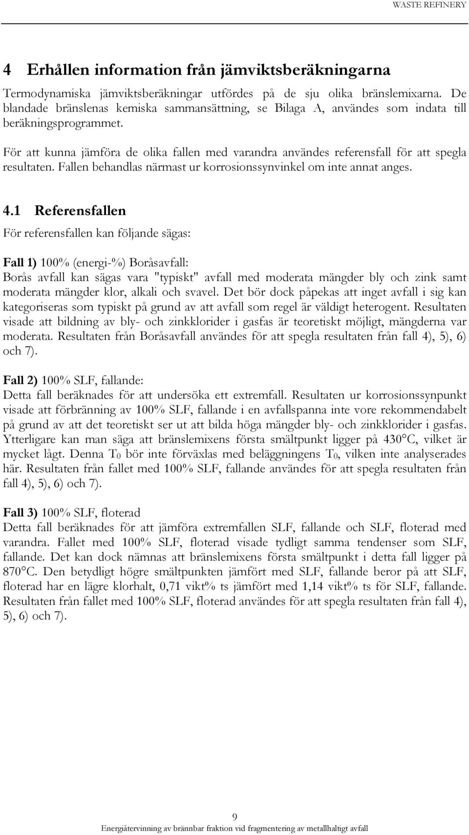 För att kunna jämföra de olika fallen med varandra användes referensfall för att spegla resultaten. Fallen behandlas närmast ur korrosionssynvinkel om inte annat anges. 4.