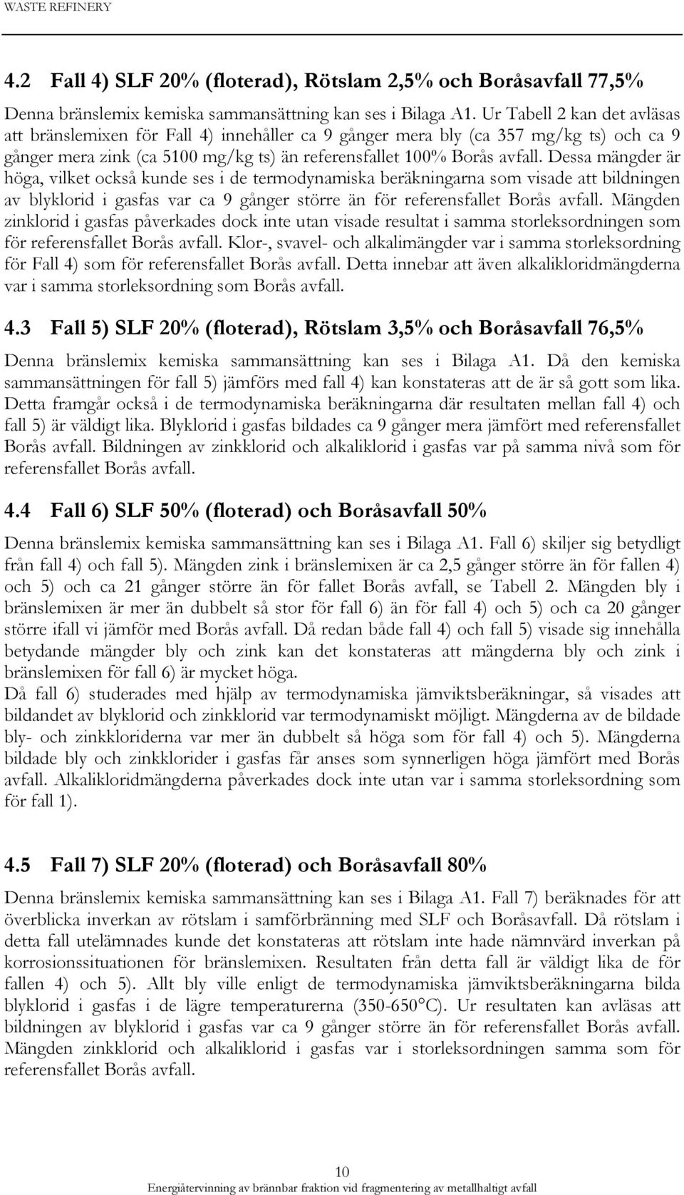 Dessa mängder är höga, vilket också kunde ses i de termodynamiska beräkningarna som visade att bildningen av blyklorid i gasfas var ca 9 gånger större än för referensfallet Borås avfall.