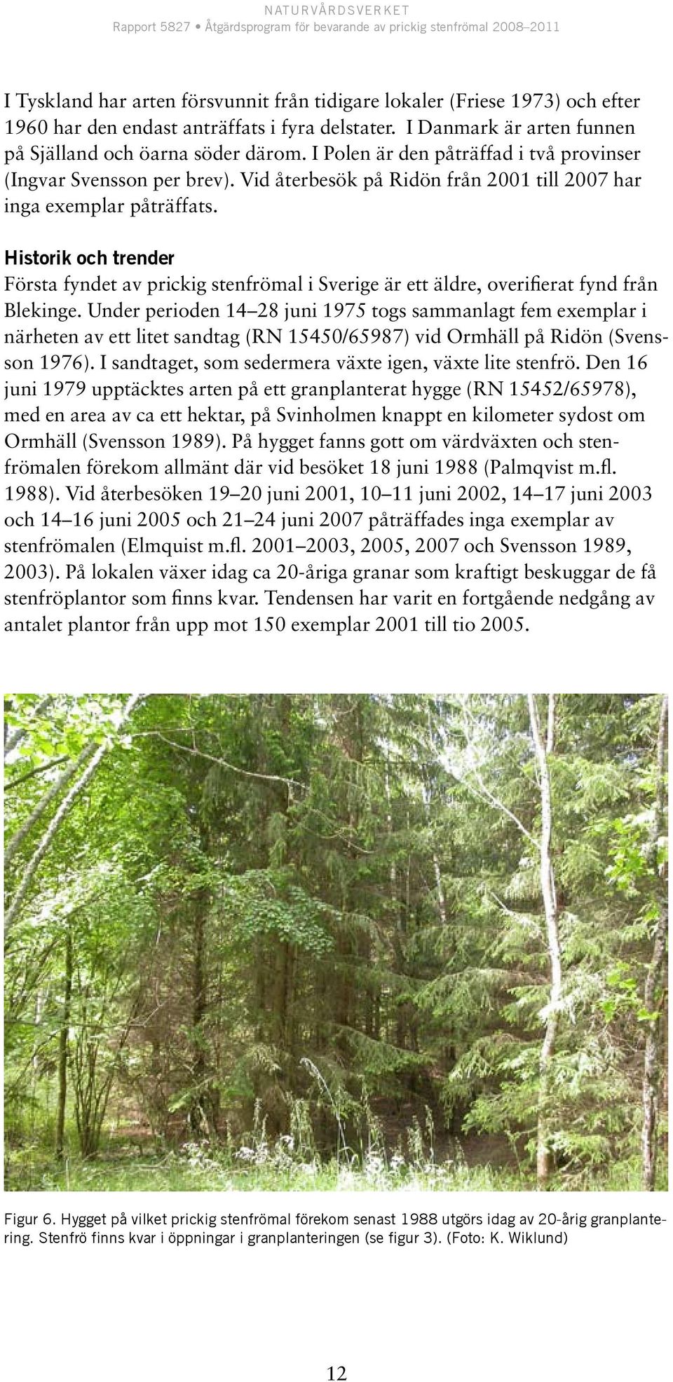 Historik och trender Första fyndet av prickig stenfrömal i Sverige är ett äldre, overifierat fynd från Blekinge.