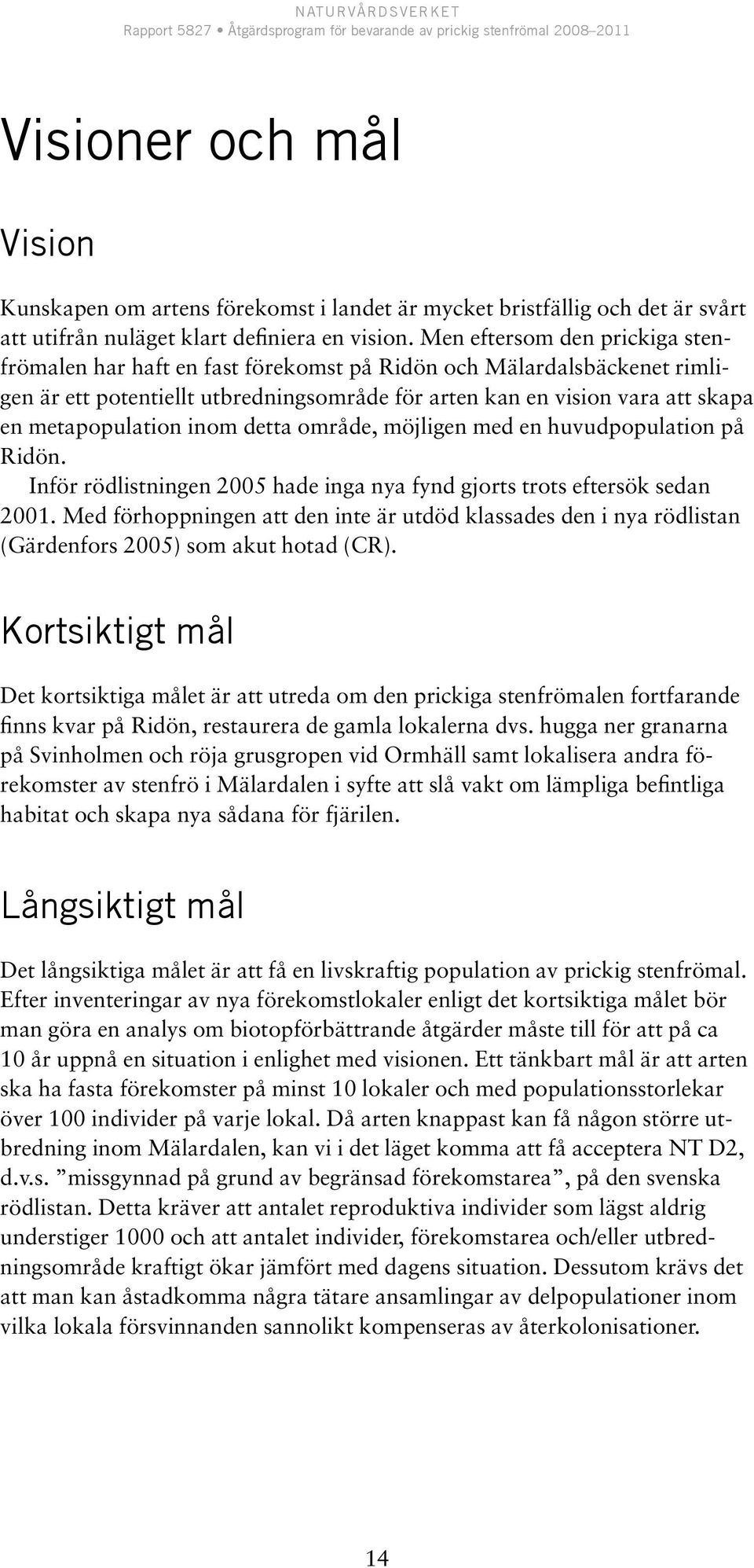 inom detta område, möjligen med en huvudpopulation på Ridön. Inför rödlistningen 2005 hade inga nya fynd gjorts trots eftersök sedan 2001.