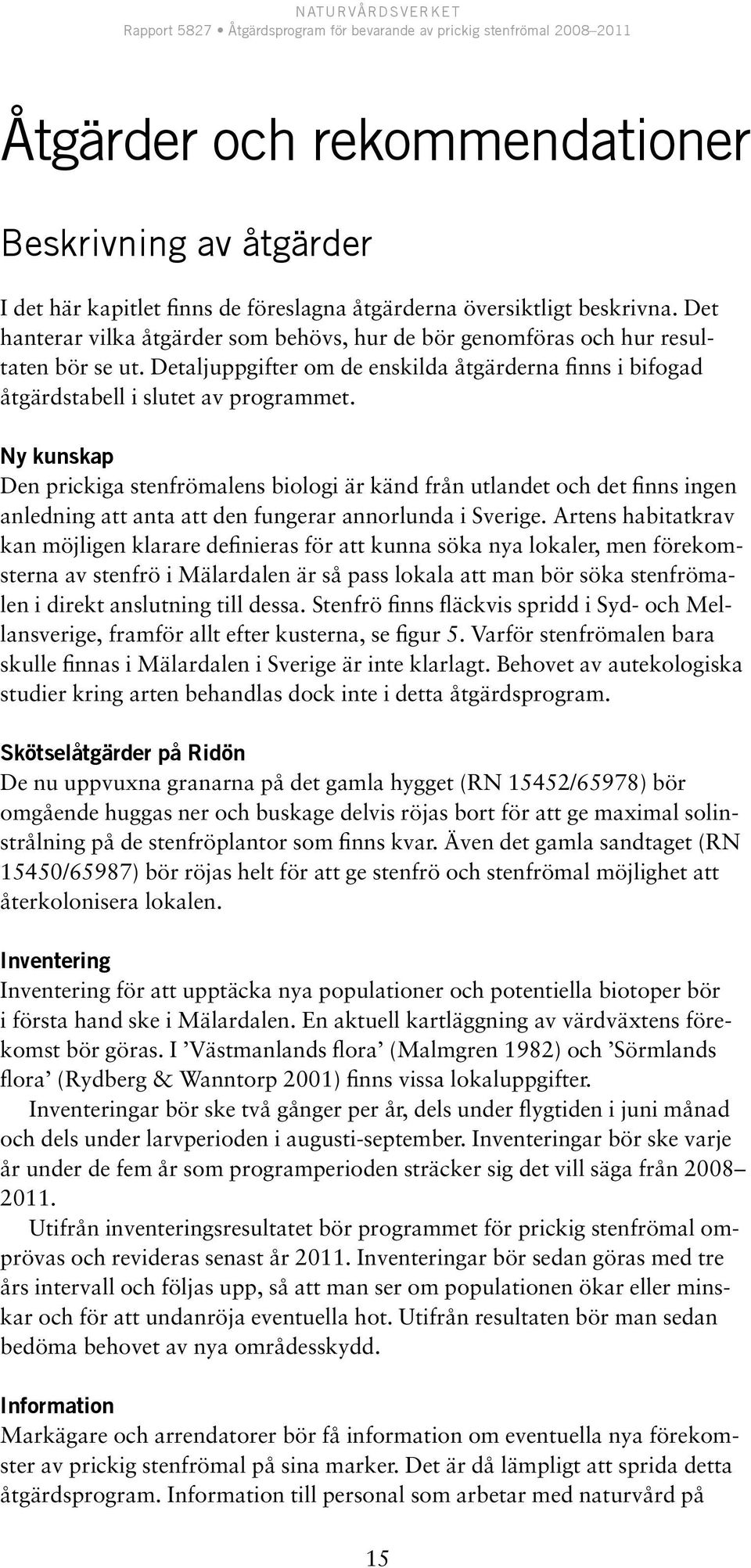 Ny kunskap Den prickiga stenfrömalens biologi är känd från utlandet och det finns ingen anledning att anta att den fungerar annorlunda i Sverige.