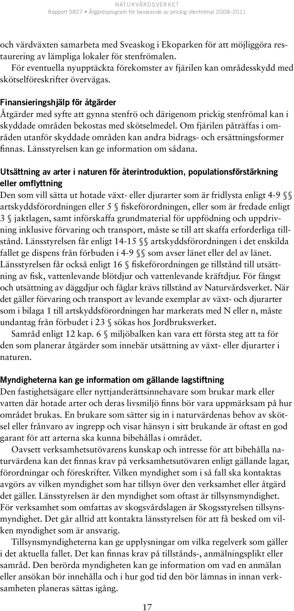 Finansieringshjälp för åtgärder Åtgärder med syfte att gynna stenfrö och därigenom prickig stenfrömal kan i skyddade områden bekostas med skötselmedel.