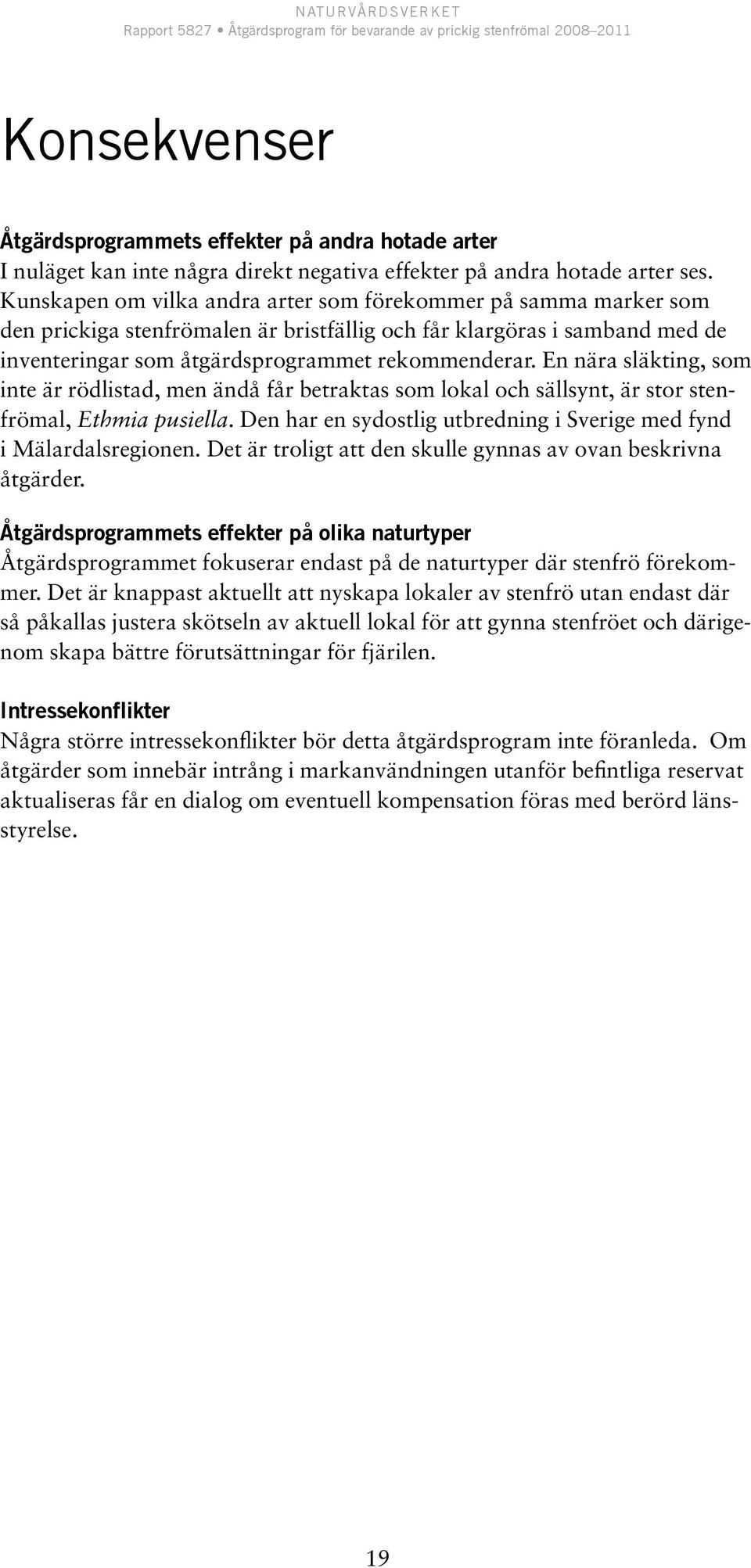 En nära släkting, som inte är rödlistad, men ändå får betraktas som lokal och sällsynt, är stor stenfrömal, Ethmia pusiella. Den har en sydostlig utbredning i Sverige med fynd i Mälardalsregionen.