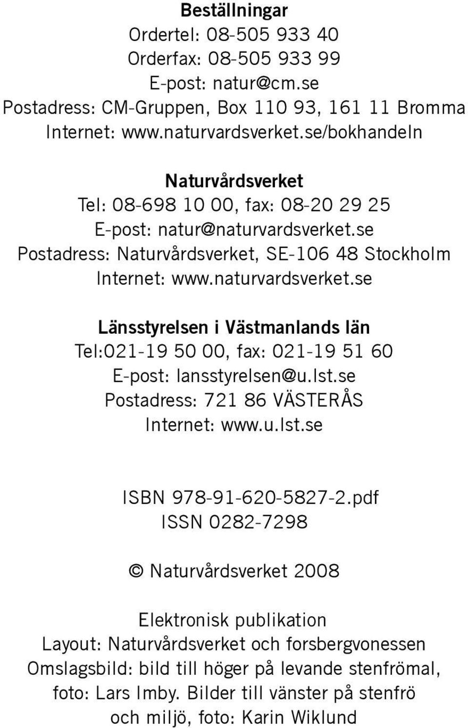 se Postadress: Naturvårdsverket, SE-106 48 Stockholm Internet: www.naturvardsverket.se Länsstyrelsen i Västmanlands län Tel:021-19 50 00, fax: 021-19 51 60 E-post: lansstyrelsen@u.lst.