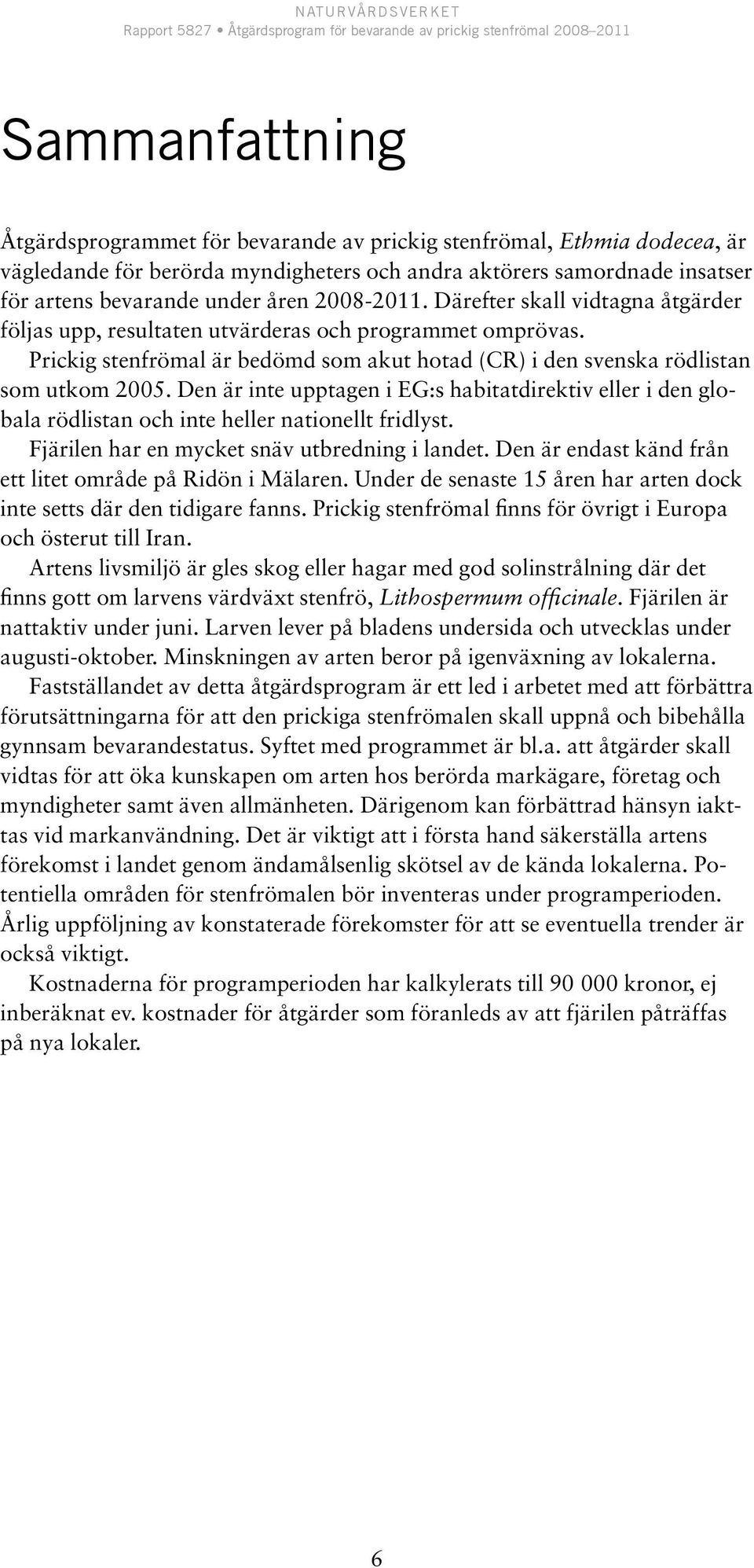 Den är inte upptagen i EG:s habitatdirektiv eller i den globala rödlistan och inte heller nationellt fridlyst. Fjärilen har en mycket snäv utbredning i landet.