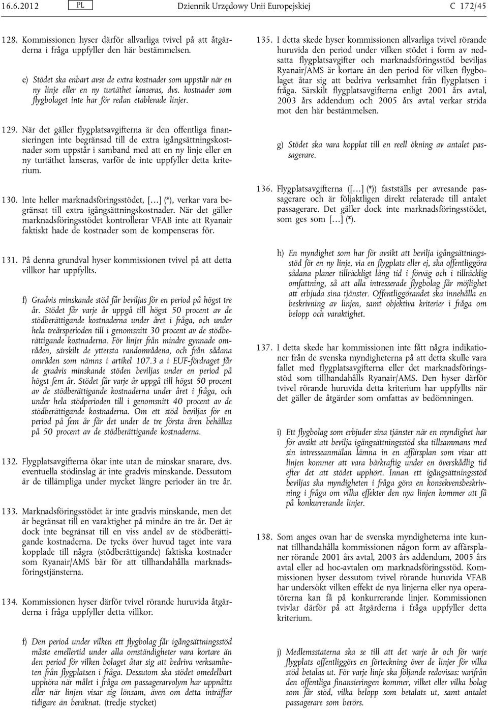 När det gäller flygplatsavgifterna är den offentliga finansieringen inte begränsad till de extra igångsättningskostnader som uppstår i samband med att en ny linje eller en ny turtäthet lanseras,