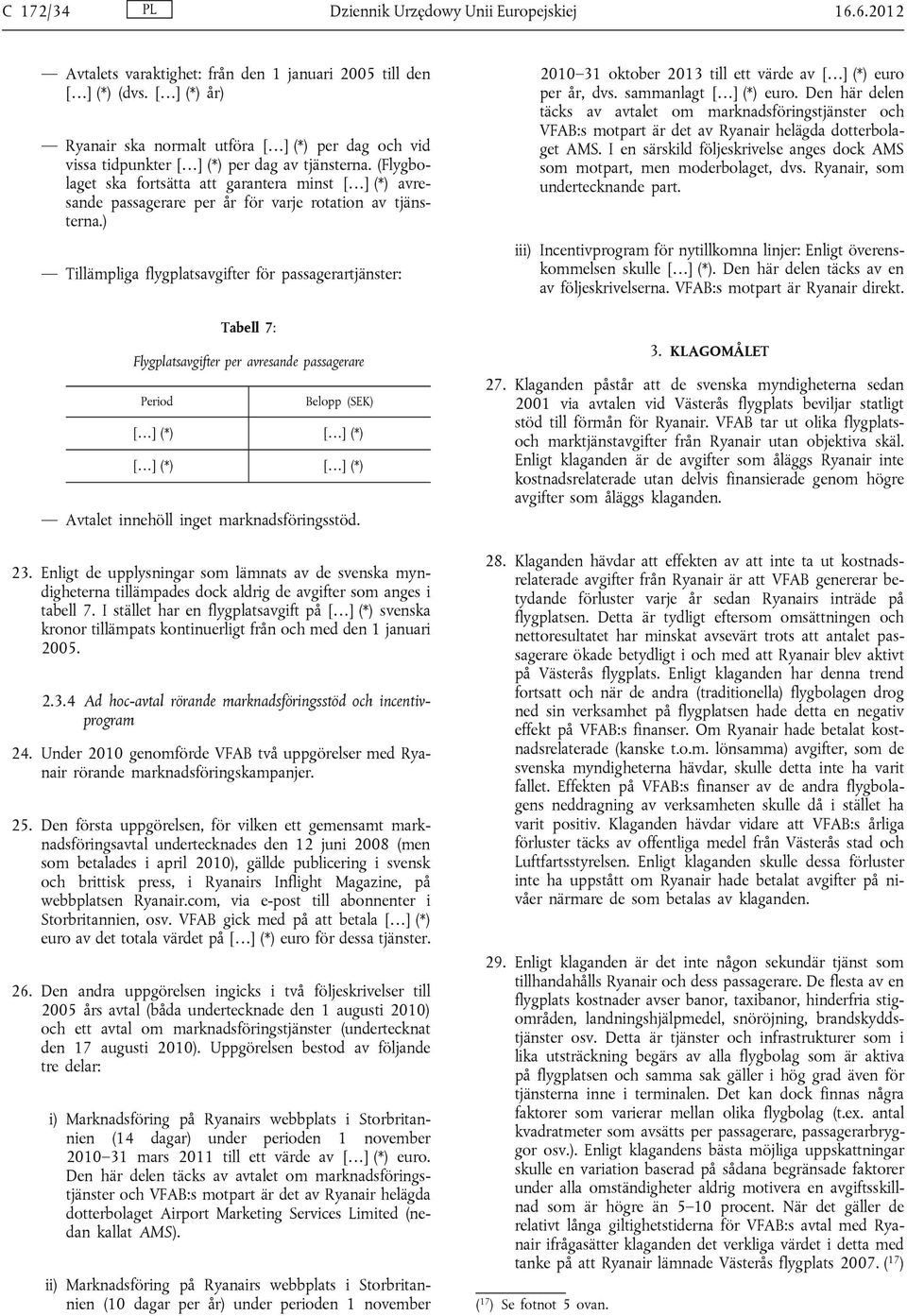 ) Tillämpliga flygplatsavgifter för passagerartjänster: Tabell 7: Flygplatsavgifter per avresande passagerare Period Belopp (SEK) Avtalet innehöll inget marknadsföringsstöd. 23.