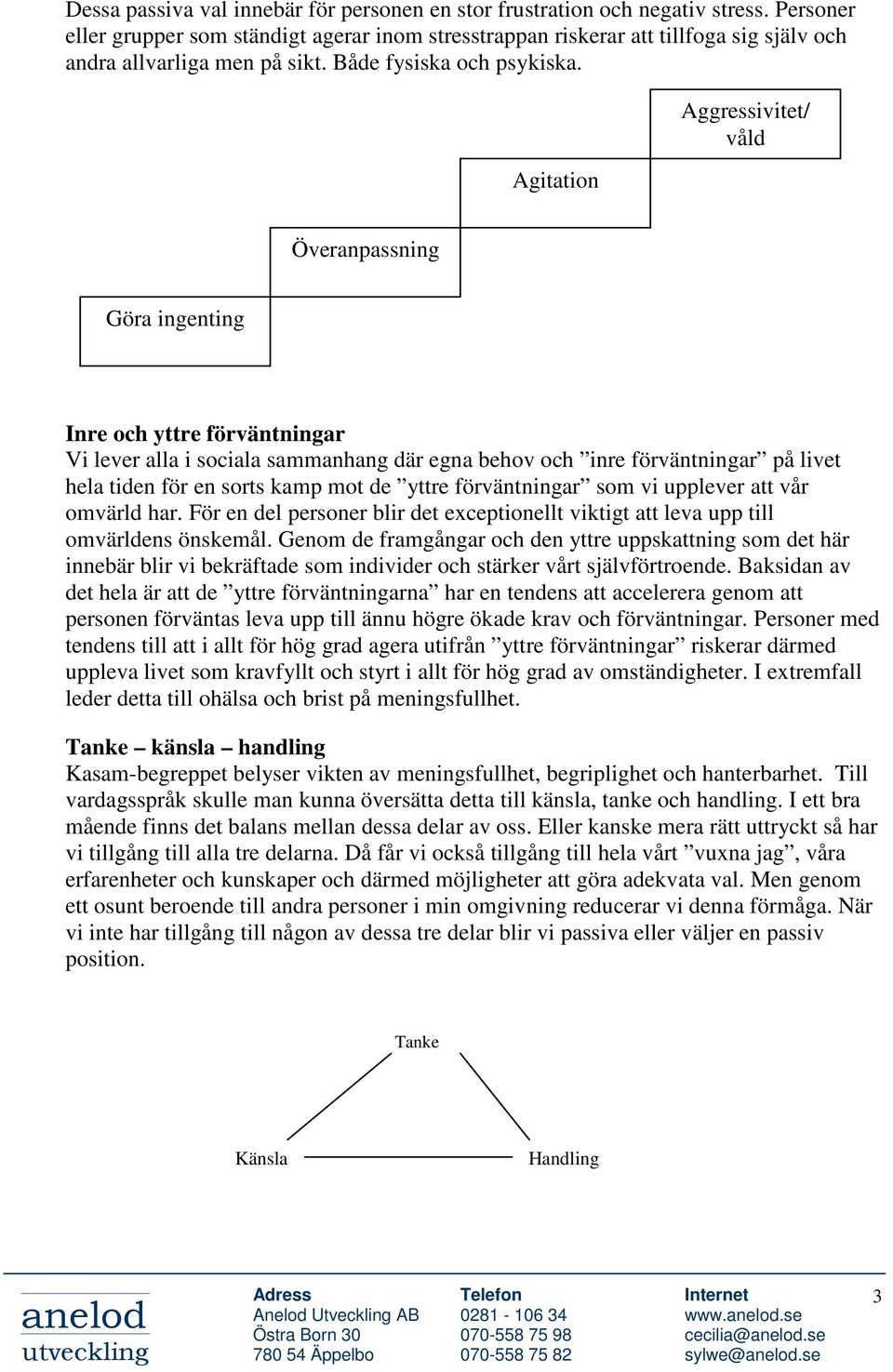 Agitation Aggressivitet/ våld Överanpassning Göra ingenting Inre och yttre förväntningar Vi lever alla i sociala sammanhang där egna behov och inre förväntningar på livet hela tiden för en sorts kamp