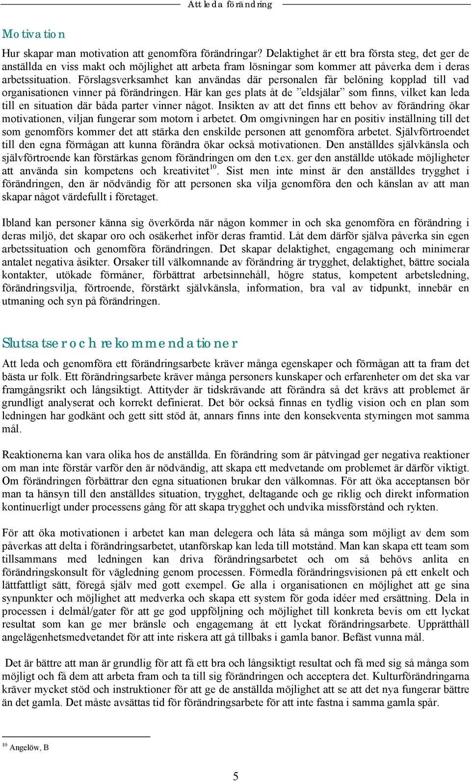 Förslagsverksamhet kan användas där personalen får belöning kopplad till vad organisationen vinner på förändringen.