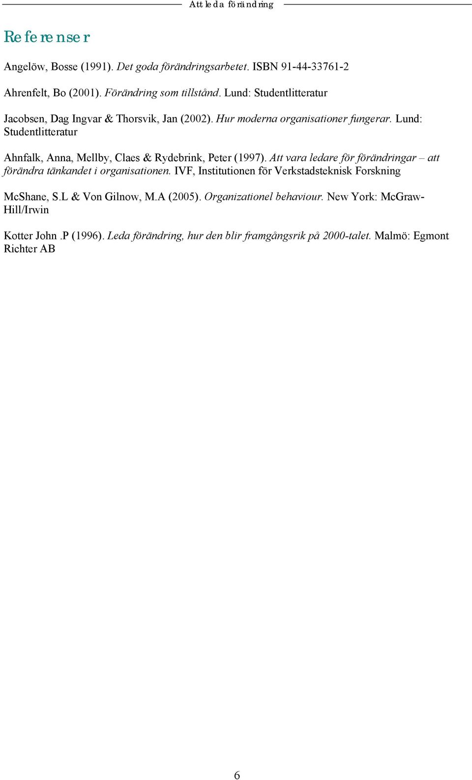 Lund: Studentlitteratur Ahnfalk, Anna, Mellby, Claes & Rydebrink, Peter (1997). Att vara ledare för förändringar att förändra tänkandet i organisationen.