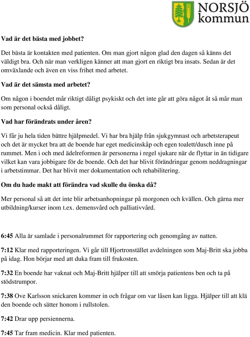 Om någon i boendet mår riktigt dåligt psykiskt och det inte går att göra något åt så mår man som personal också dåligt. Vad har förändrats under åren? Vi får ju hela tiden bättre hjälpmedel.