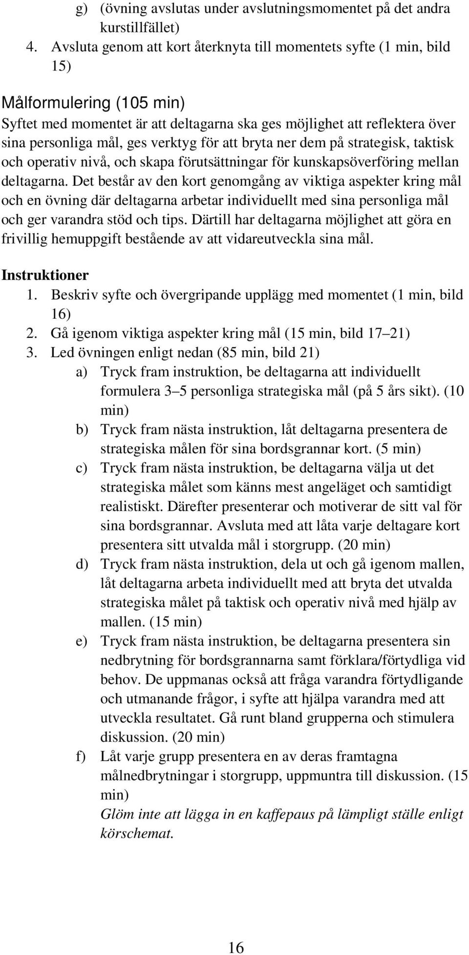 verktyg för att bryta ner dem på strategisk, taktisk och operativ nivå, och skapa förutsättningar för kunskapsöverföring mellan deltagarna.