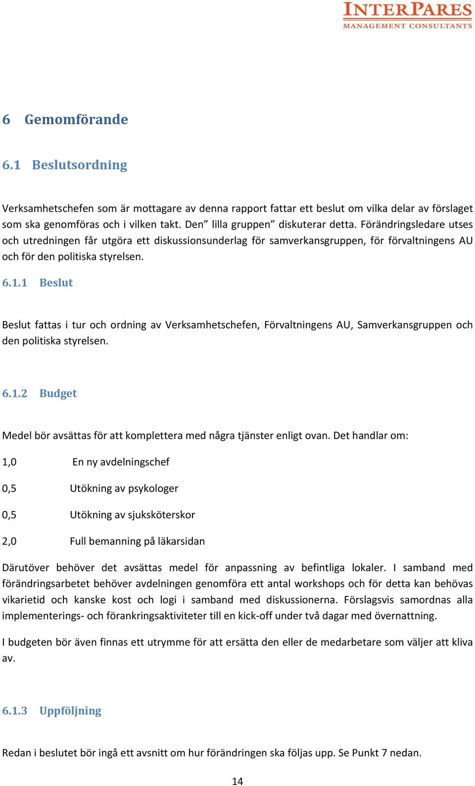 1 Beslut Beslut fattas i tur och ordning av Verksamhetschefen, Förvaltningens AU, Samverkansgruppen och den politiska styrelsen. 6.1.2 Budget Medel bör avsättas för att komplettera med några tjänster enligt ovan.