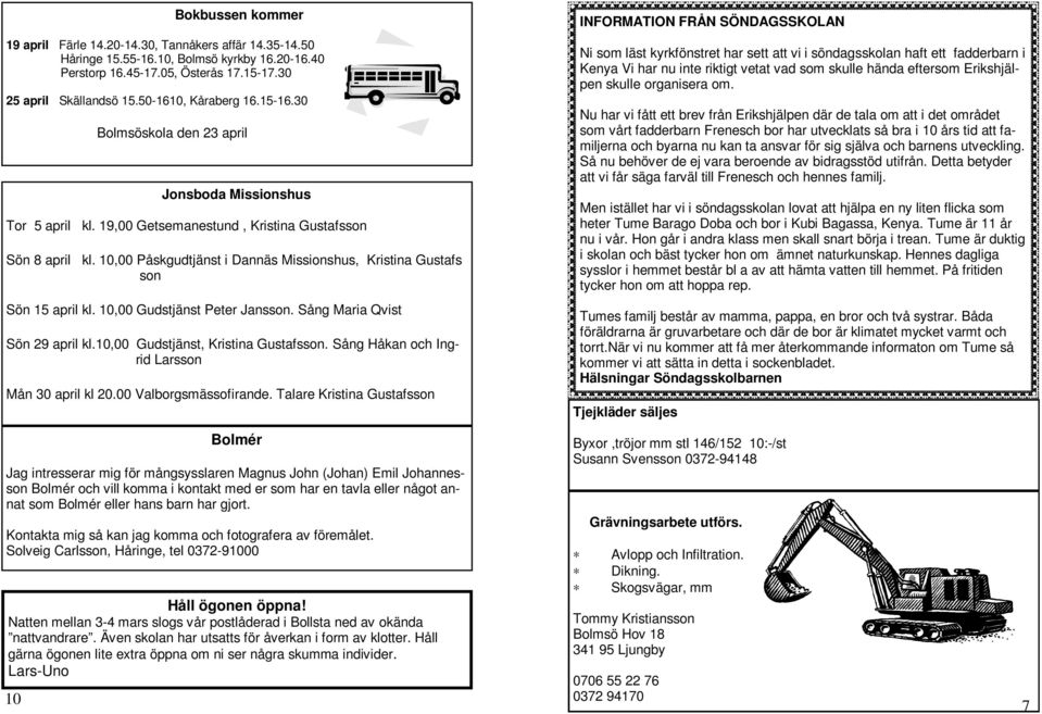 10,00 Påskgudtjänst i Dannäs Missionshus, Kristina Gustafs son Sön 15 april kl. 10,00 Gudstjänst Peter Jansson. Sång Maria Qvist Sön 29 april kl.10,00 Gudstjänst, Kristina Gustafsson.