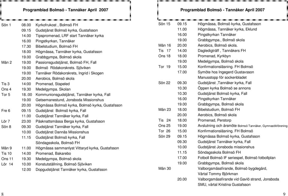 00 Kyrkofrukost, Bolmsö FH Gudstjänst Bolmsö kyrka, Gustafsson Tipspromenad, LRF start Tannåker kyrka Pingstkyrkan, Tannåker Bibelstudium, Bolmsö FH Högmässa, Tannåker kyrka, Gustafsson Grabbgympa,