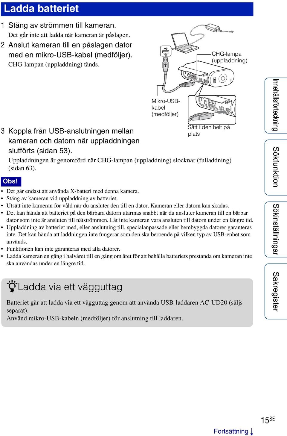 Uppladdningen är genomförd när CHG-lampan (uppladdning) slocknar (fulladdning) (sidan 63). Obs! Det går endast att använda X-batteri med denna kamera. Stäng av kameran vid uppladdning av batteriet.